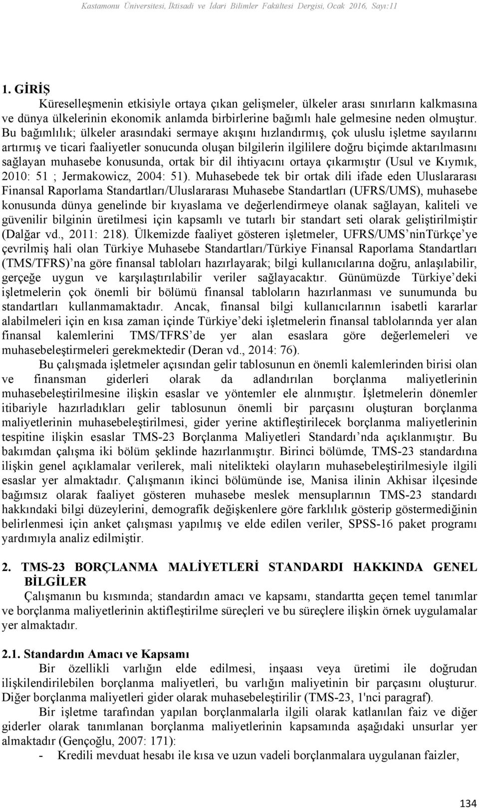 Bu bağımlılık; ülkeler arasındaki sermaye akışını hızlandırmış, çok uluslu işletme sayılarını artırmış ve ticari faaliyetler sonucunda oluşan bilgilerin ilgililere doğru biçimde aktarılmasını