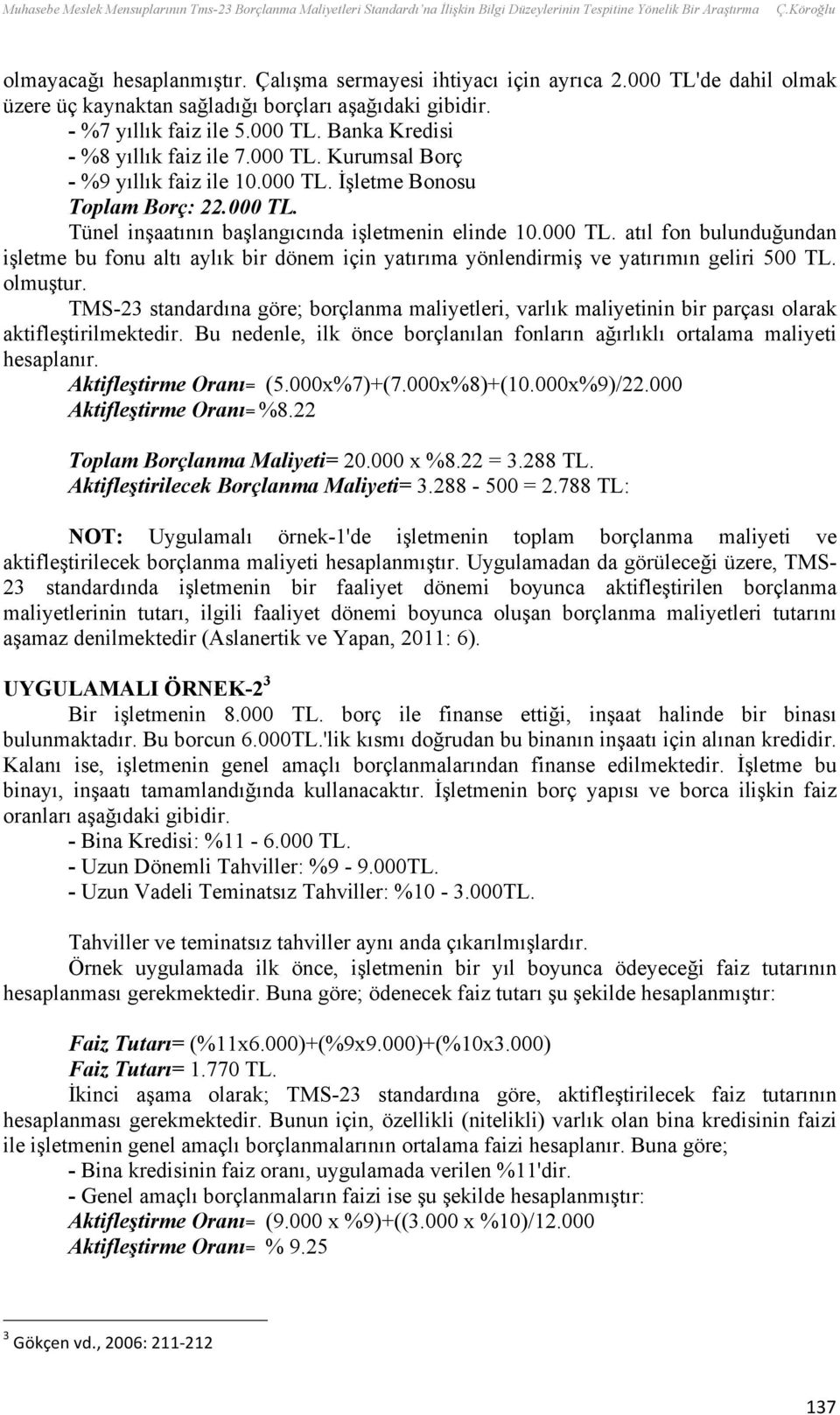 000 TL. İşletme Bonosu Toplam Borç: 22.000 TL. Tünel inşaatının başlangıcında işletmenin elinde 10.000 TL. atıl fon bulunduğundan işletme bu fonu altı aylık bir dönem için yatırıma yönlendirmiş ve yatırımın geliri 500 TL.