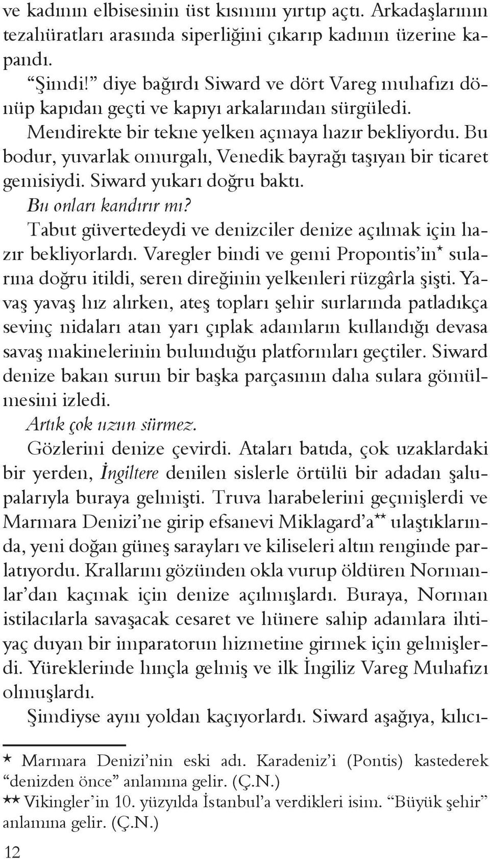 Bu bodur, yuvarlak omurgalı, Venedik bayrağı taşıyan bir ticaret gemisiydi. Siward yukarı doğru baktı. Bu onları kandırır mı? Tabut güvertedeydi ve denizciler denize açılmak için hazır bekliyorlardı.