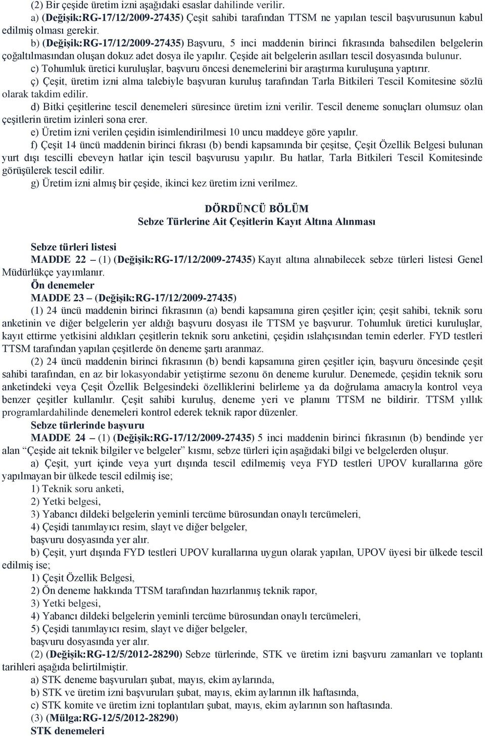 Çeşide ait belgelerin asılları tescil dosyasında bulunur. c) Tohumluk üretici kuruluşlar, başvuru öncesi denemelerini bir araştırma kuruluşuna yaptırır.