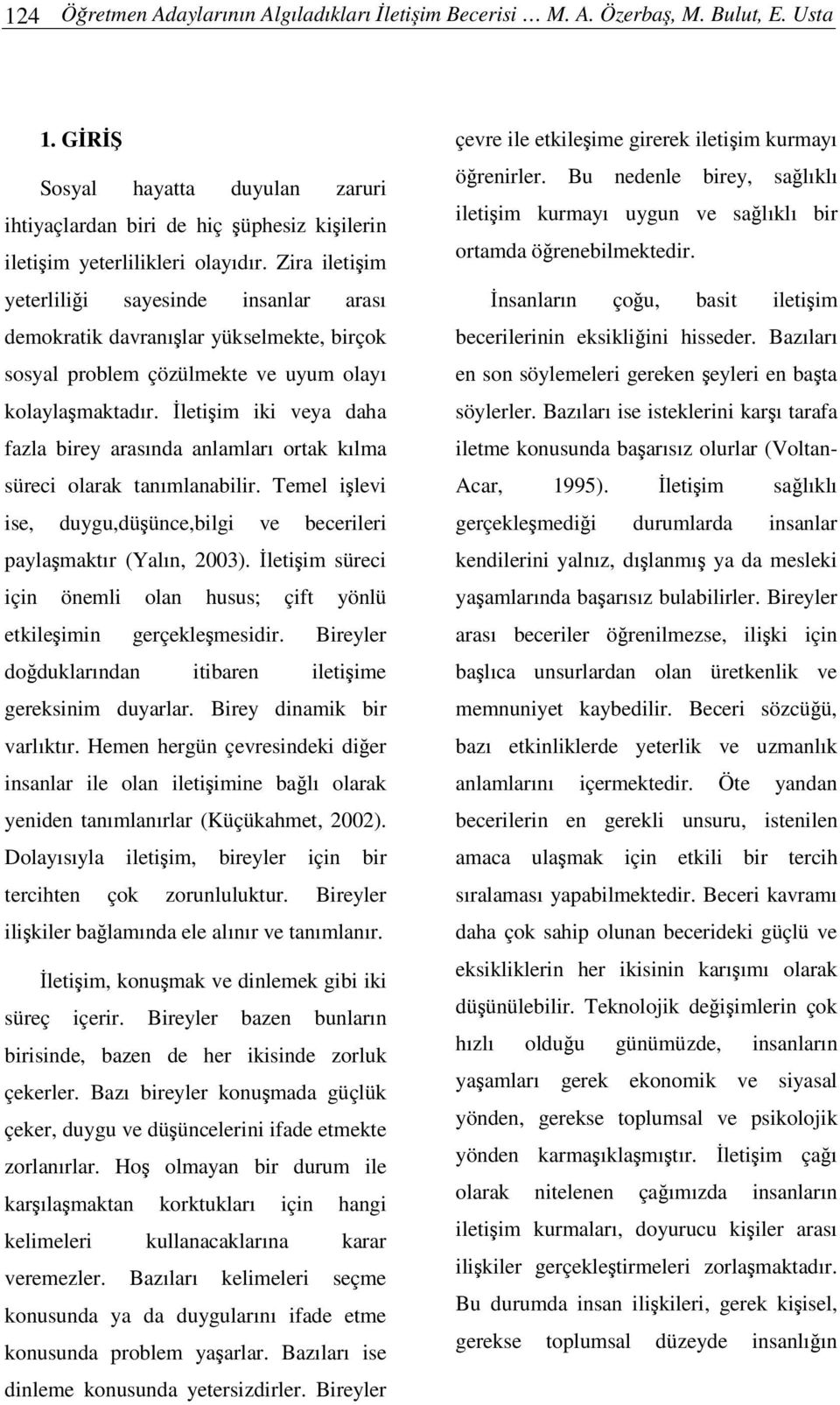 letiim iki veya daha fazla birey arasında anlamları ortak kılma süreci olarak tanımlanabilir. Temel ilevi ise, duygu,düünce,bilgi ve becerileri paylamaktır (Yalın, 2003).