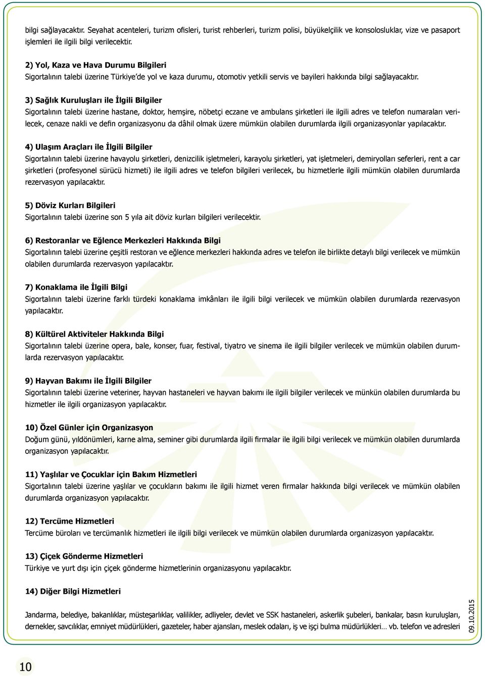 3) Sağlık Kuruluşları ile İlgili Bilgiler Sigortalının talebi üzerine hastane, doktor, hemşire, nöbetçi eczane ve ambulans şirketleri ile ilgili adres ve telefon numaraları verilecek, cenaze nakli ve