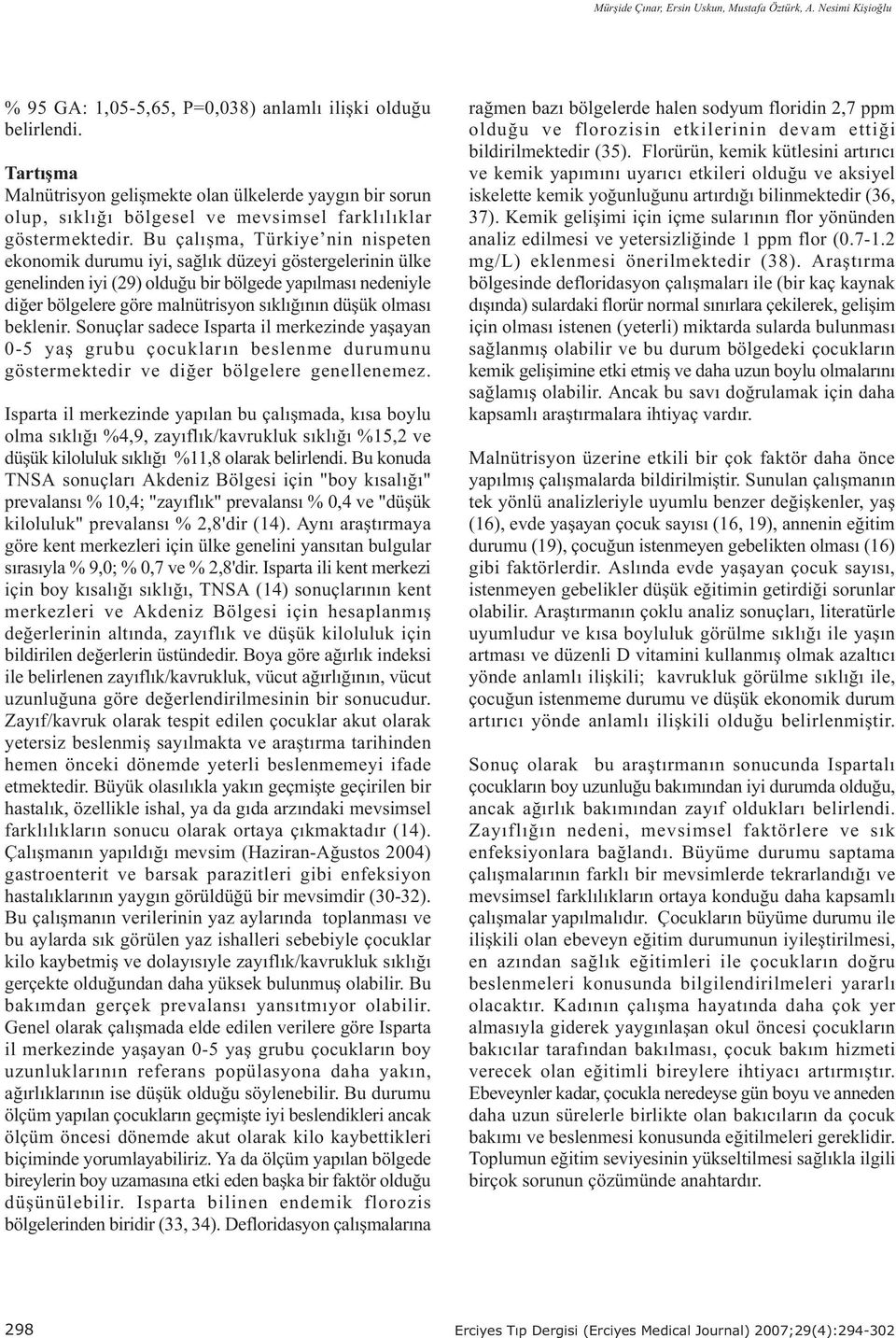 Bu çalýþma, Türkiye nin nispeten ekonomik durumu iyi, saðlýk düzeyi göstergelerinin ülke genelinden iyi (29) olduðu bir bölgede yapýlmasý nedeniyle diðer bölgelere göre malnütrisyon sýklýðýnýn düþük