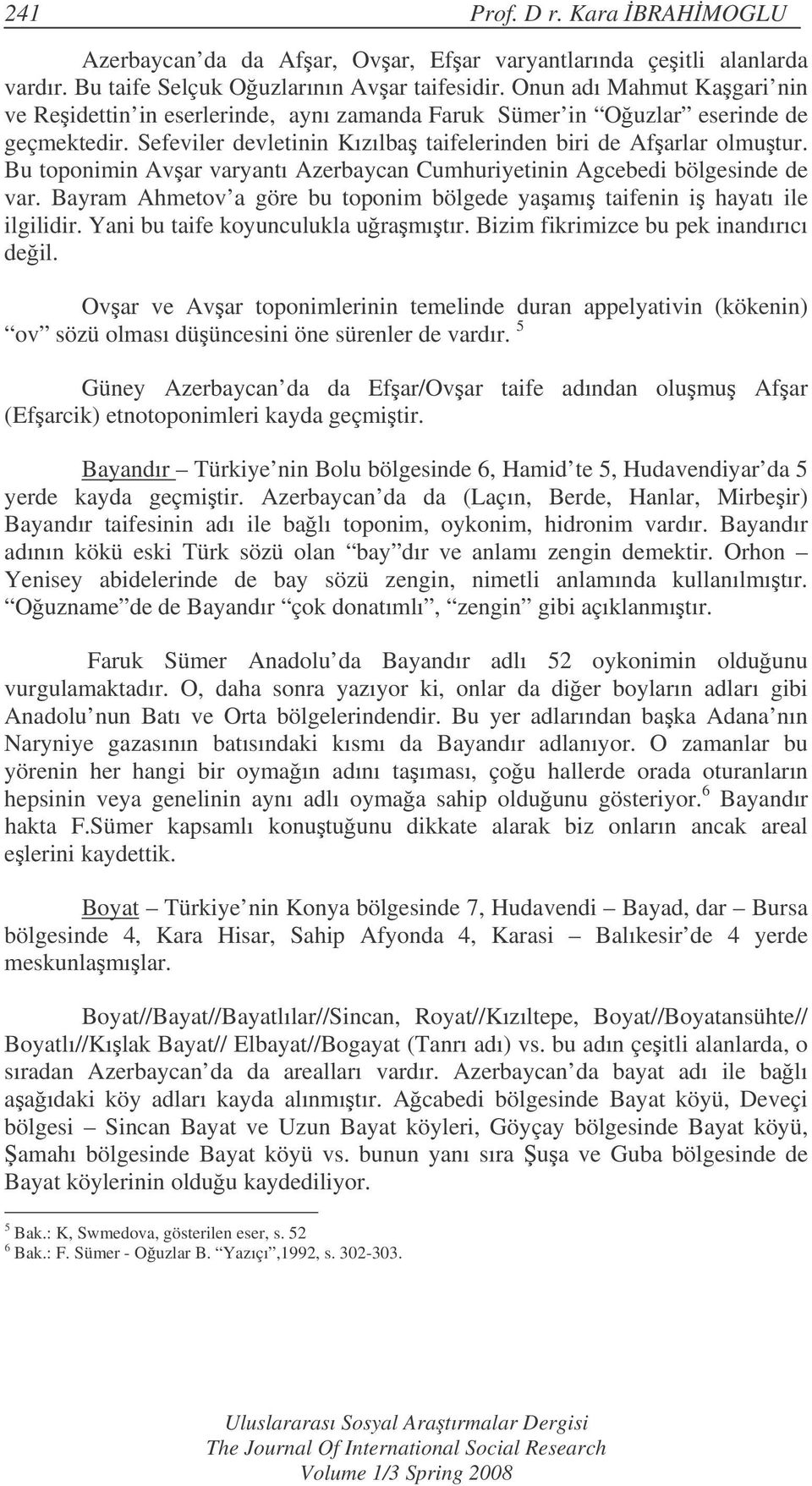 Bu toponimin Avar varyantı Azerbaycan Cumhuriyetinin Agcebedi bölgesinde de var. Bayram Ahmetov a göre bu toponim bölgede yaamı taifenin i hayatı ile ilgilidir. Yani bu taife koyunculukla uramıtır.