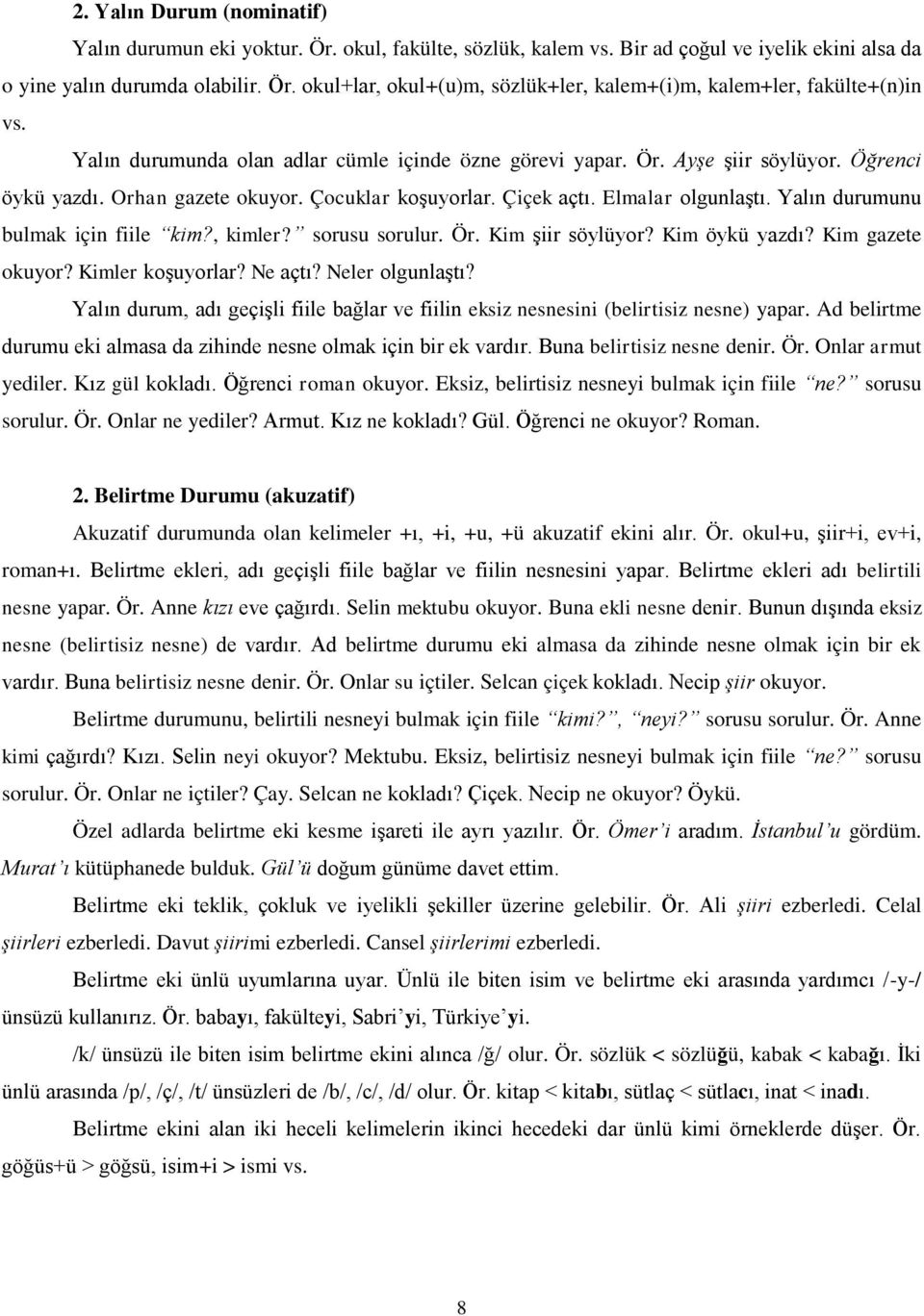 Yalın durumunu bulmak için fiile kim?, kimler? sorusu sorulur. Ör. Kim şiir söylüyor? Kim öykü yazdı? Kim gazete okuyor? Kimler koşuyorlar? Ne açtı? Neler olgunlaştı?