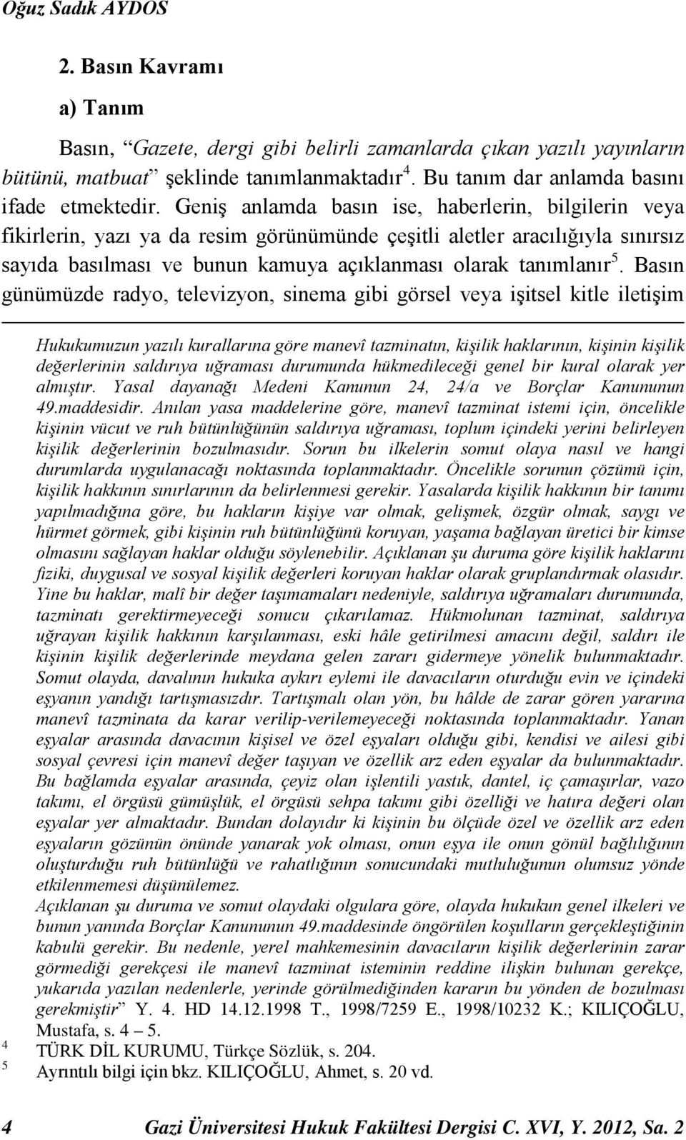 Geniş anlamda basın ise, haberlerin, bilgilerin veya fikirlerin, yazı ya da resim görünümünde çeşitli aletler aracılığıyla sınırsız sayıda basılması ve bunun kamuya açıklanması olarak tanımlanır 5.