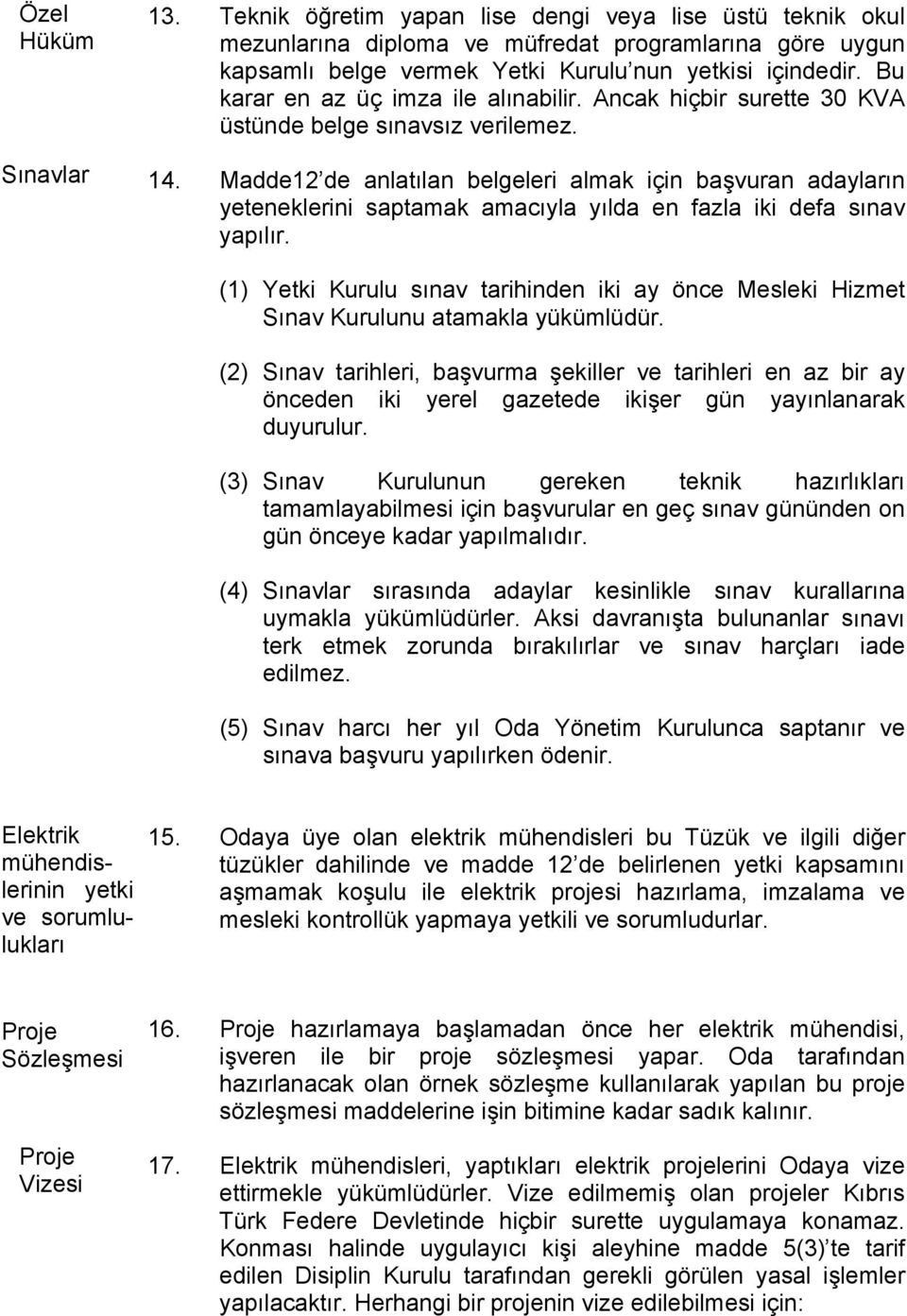 Madde12 de anlatılan belgeleri almak için başvuran adayların yeteneklerini saptamak amacıyla yılda en fazla iki defa sınav yapılır.