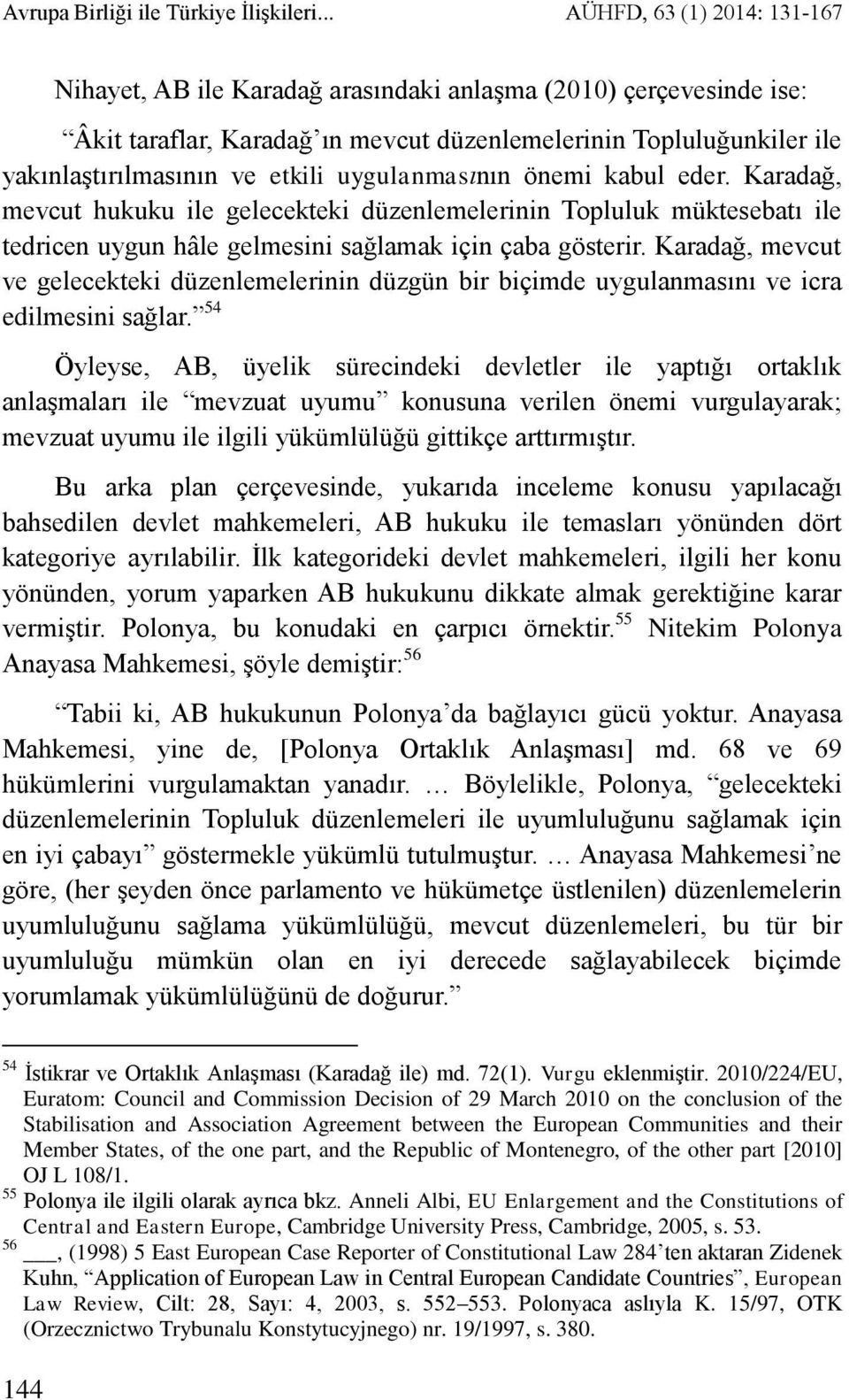 uygulanmasının önemi kabul eder. Karadağ, mevcut hukuku ile gelecekteki düzenlemelerinin Topluluk müktesebatı ile tedricen uygun hâle gelmesini sağlamak için çaba gösterir.