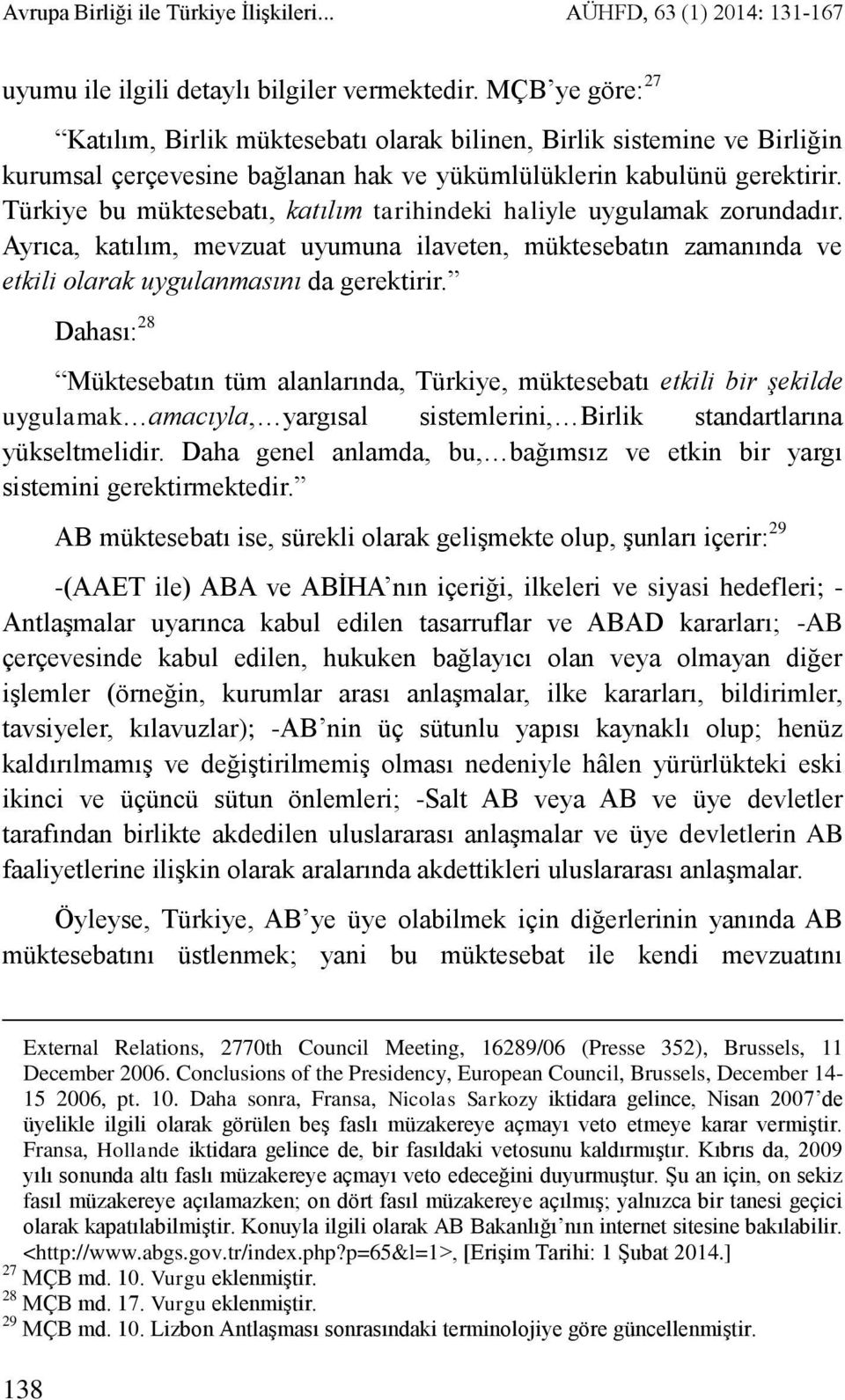 Türkiye bu müktesebatı, katılım tarihindeki haliyle uygulamak zorundadır. Ayrıca, katılım, mevzuat uyumuna ilaveten, müktesebatın zamanında ve etkili olarak uygulanmasını da gerektirir.