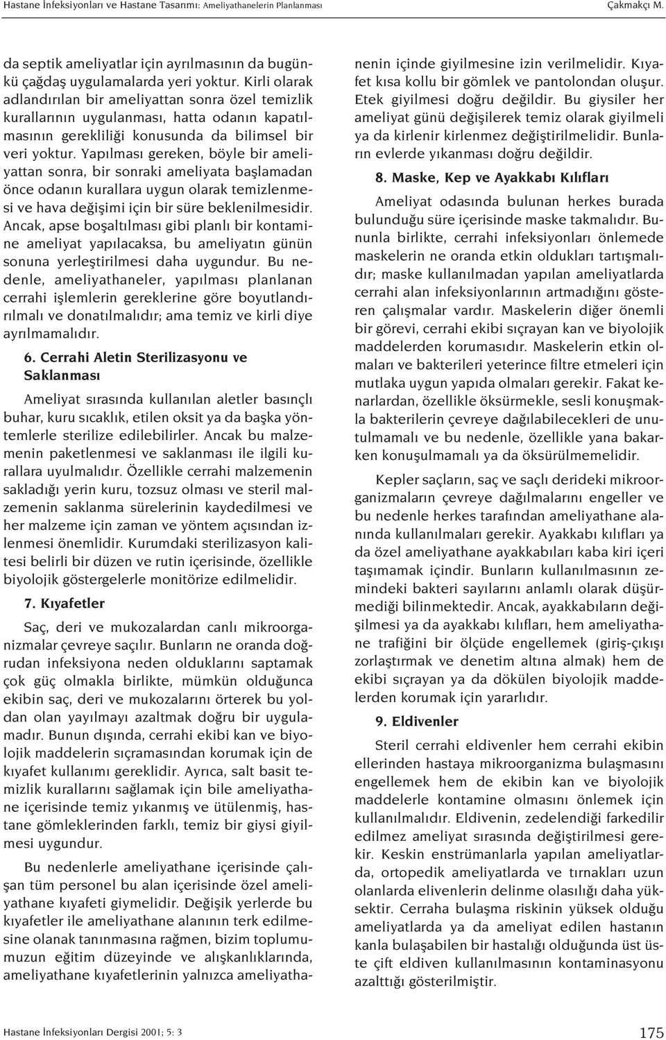 Yap lmas gereken, böyle bir ameliyattan sonra, bir sonraki ameliyata bafllamadan önce odan n kurallara uygun olarak temizlenmesi ve hava de iflimi için bir süre beklenilmesidir.