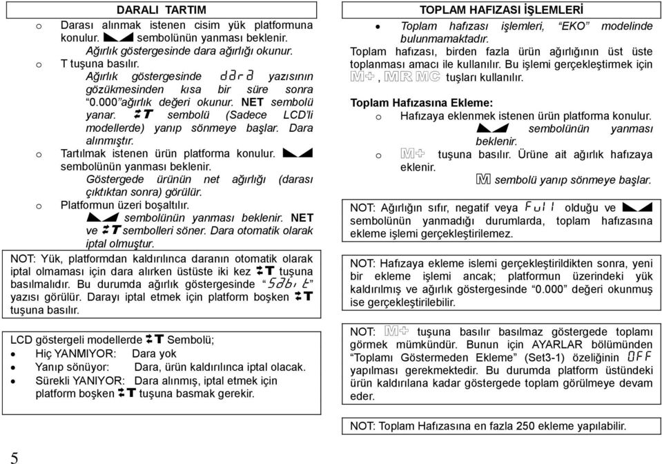 o Tartılmak istenen ürün platforma konulur. D sembolünün yanması beklenir. Göstergede ürünün net ağırlığı (darası çıktıktan sonra) görülür. o Platformun üzeri boģaltılır.