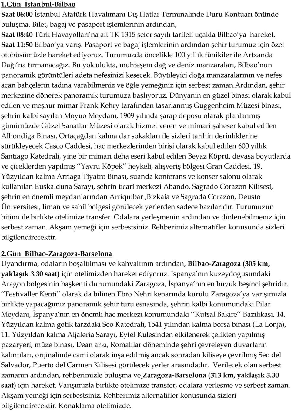 Pasaport ve bagaj işlemlerinin ardından şehir turumuz için özel otobüsümüzle hareket ediyoruz. Turumuzda öncelikle 100 yıllık fünikiler ile Artxanda Dağı na tırmanacağız.