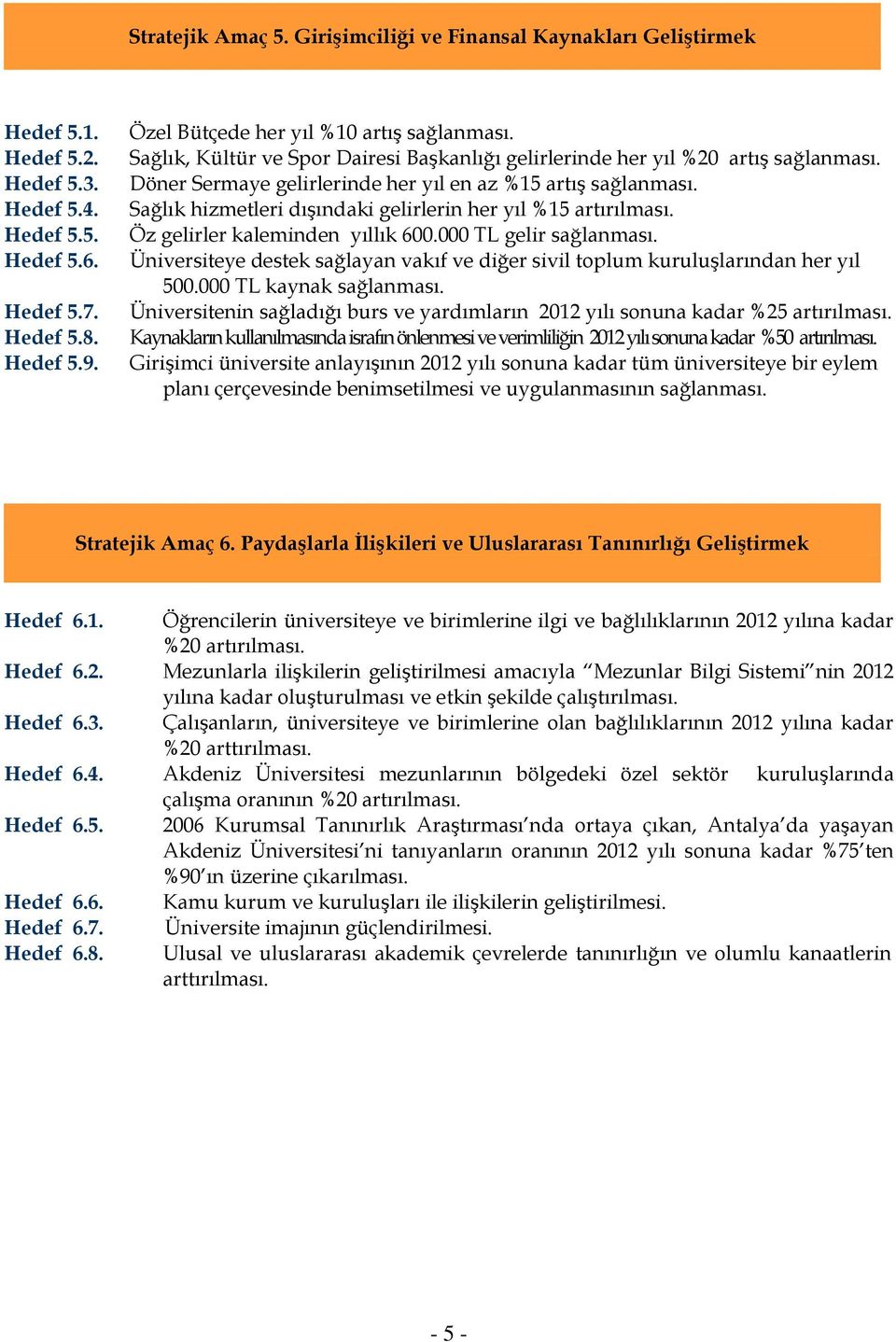 Sağlık hizmetleri dışındaki gelirlerin her yıl %15 artırılması. Öz gelirler kaleminden yıllık 600.000 TL gelir sağlanması.