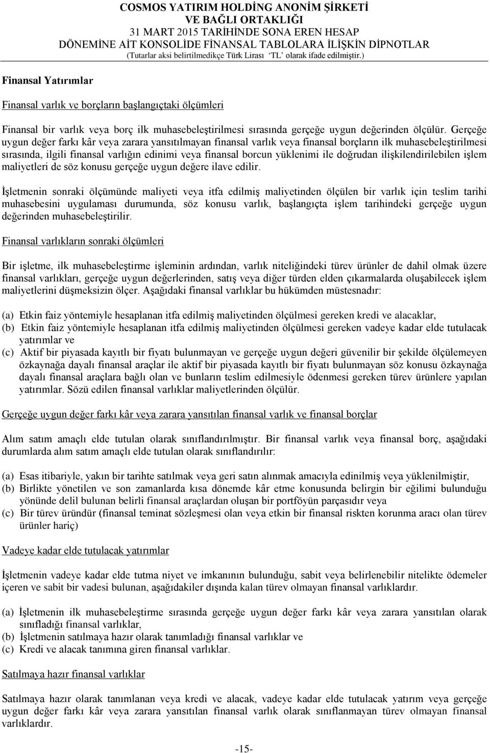 Gerçeğe uygun değer farkı kâr veya zarara yansıtılmayan finansal varlık veya finansal borçların ilk muhasebeleştirilmesi sırasında, ilgili finansal varlığın edinimi veya finansal borcun yüklenimi ile