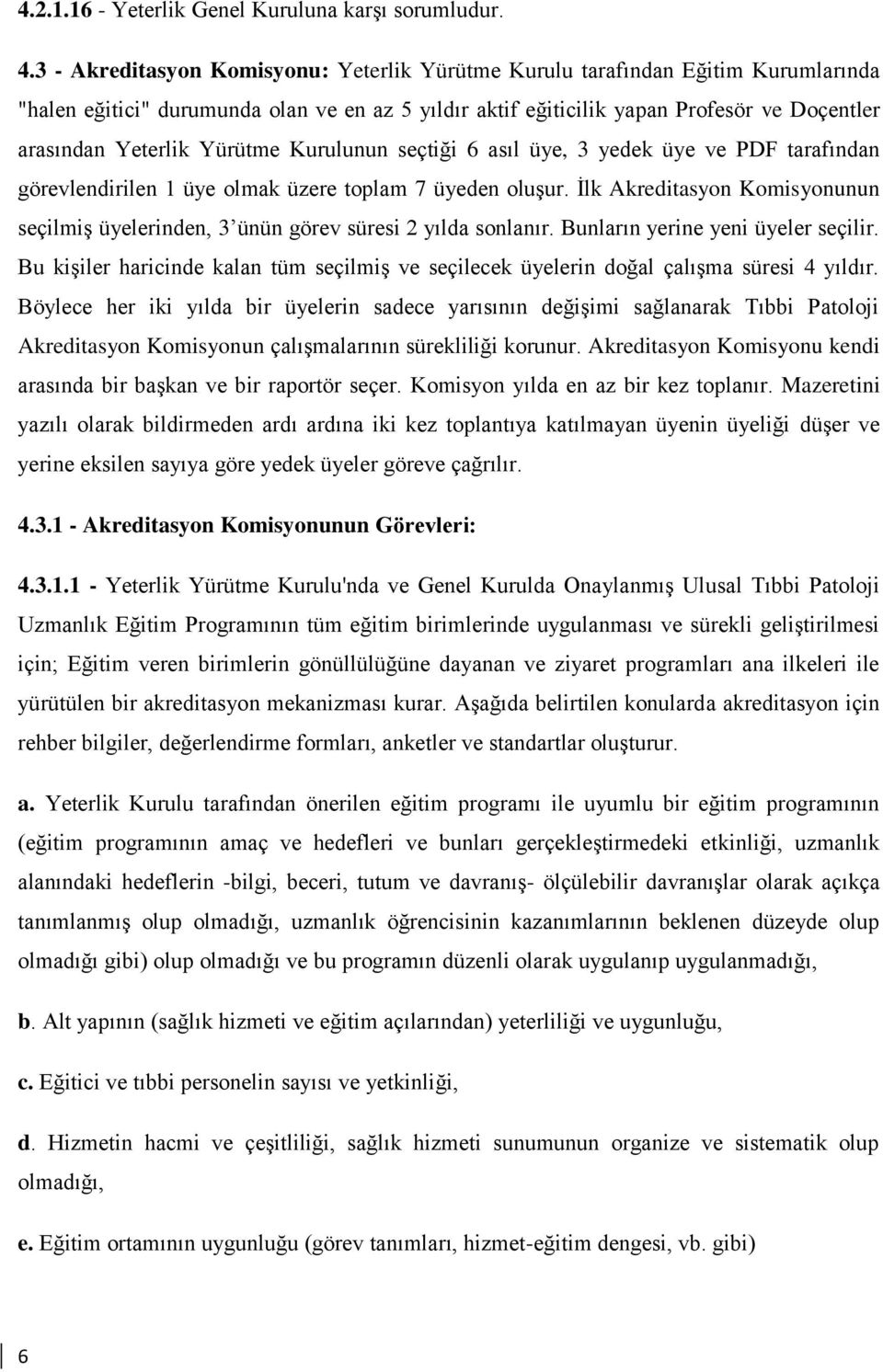 Yürütme Kurulunun seçtiği 6 asıl üye, 3 yedek üye ve PDF tarafından görevlendirilen 1 üye olmak üzere toplam 7 üyeden oluşur.