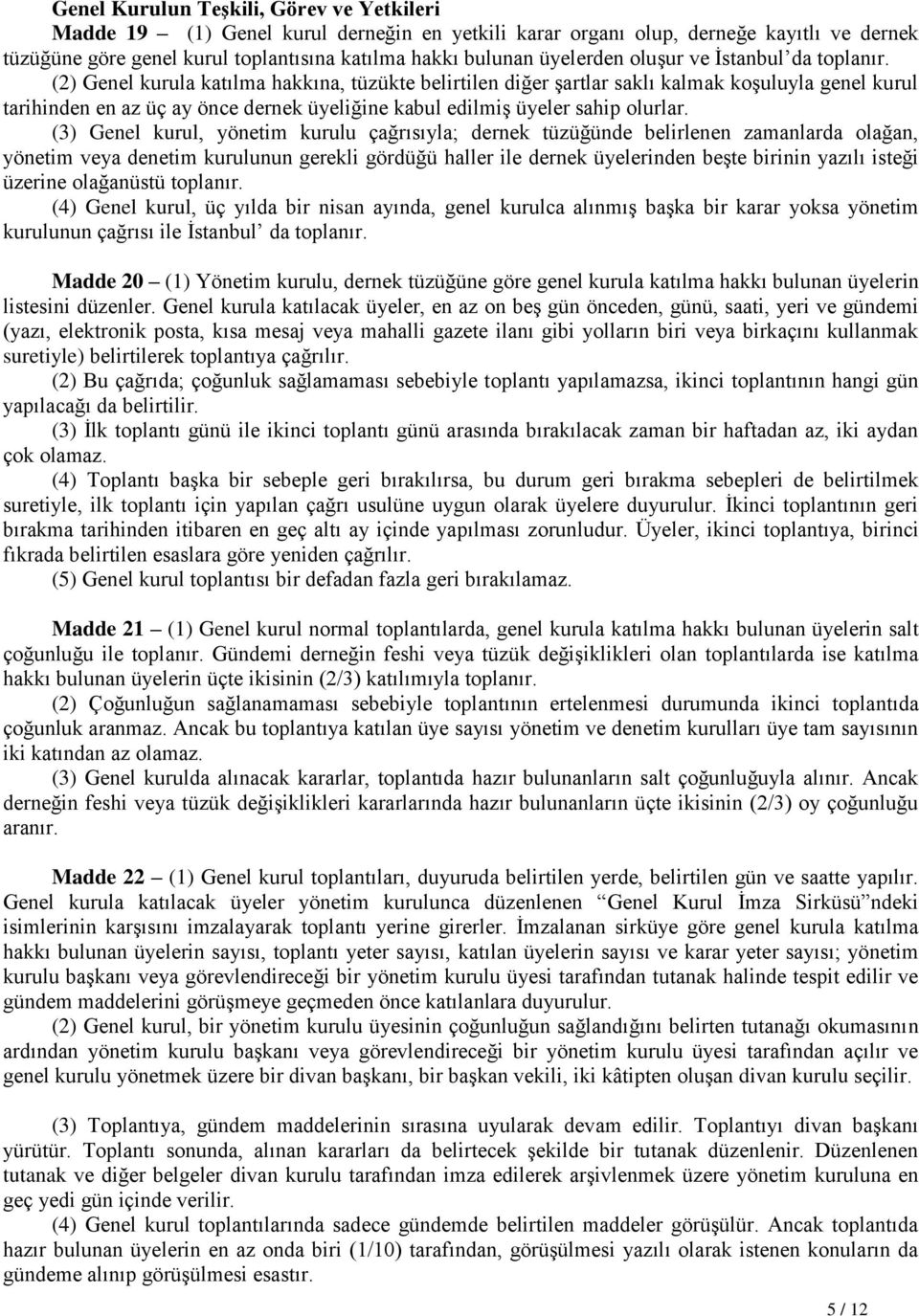 (2) Genel kurula katılma hakkına, tüzükte belirtilen diğer şartlar saklı kalmak koşuluyla genel kurul tarihinden en az üç ay önce dernek üyeliğine kabul edilmiş üyeler sahip olurlar.