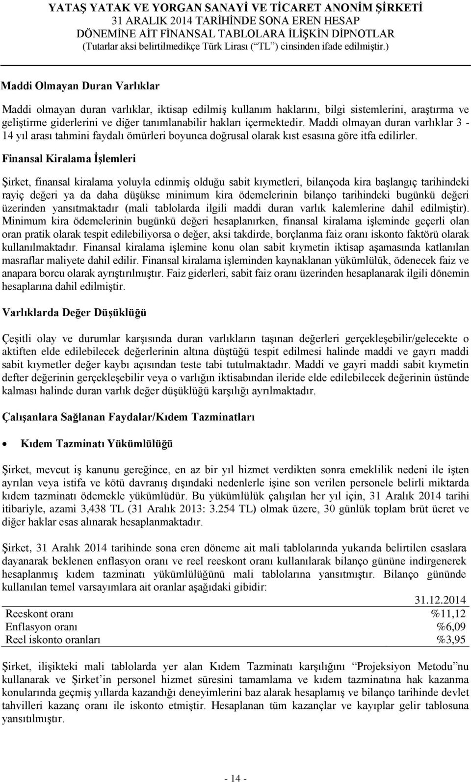 Finansal Kiralama ĠĢlemleri Şirket, finansal kiralama yoluyla edinmiş olduğu sabit kıymetleri, bilançoda kira başlangıç tarihindeki rayiç değeri ya da daha düşükse minimum kira ödemelerinin bilanço