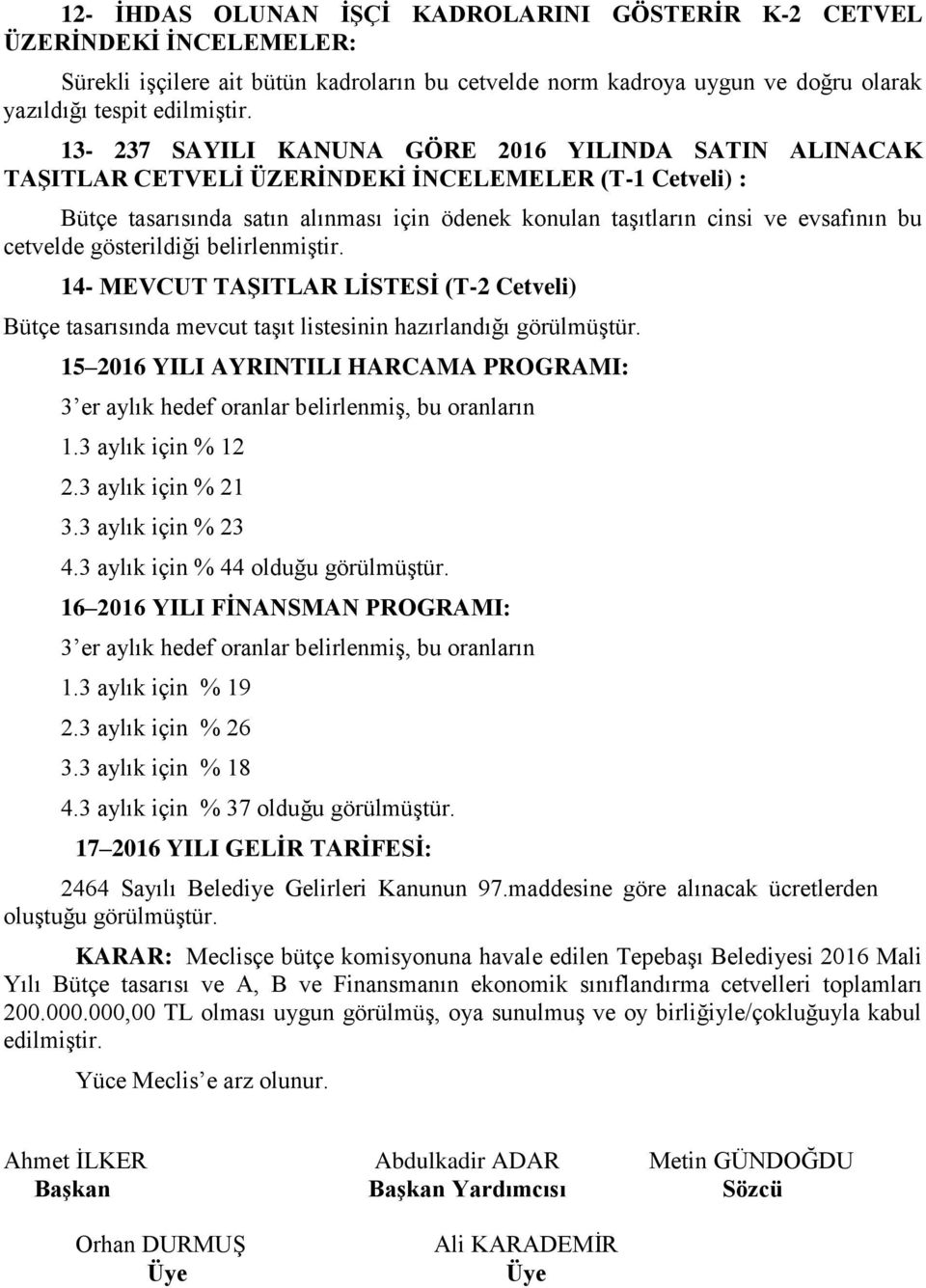 cetvelde gösterildiği belirlenmiştir. 14- MEVCUT TAŞITLAR LİSTESİ (T-2 Cetveli) Bütçe tasarısında mevcut taşıt listesinin hazırlandığı görülmüştür.