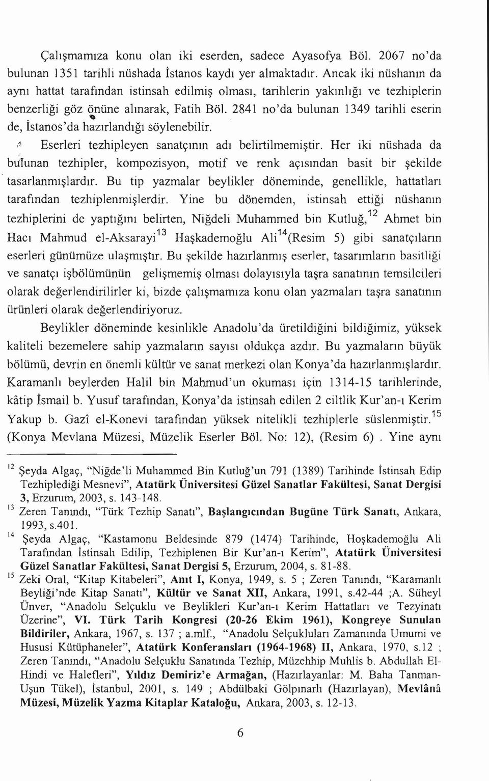 ,~ Eserleri tezhipleyen sanatçının adı belirtilmemiştir. Her iki nüshada da bıilunan tezhipler, kompozisyon, motif ve renk açısından basit bir şekilde tasarlanmışlardır.