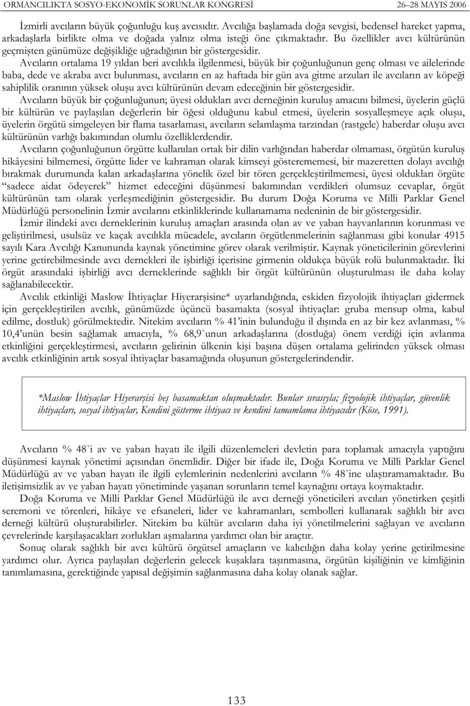 Avcıların ortalama 19 yıldan beri avcılıkla ilgilenmesi, büyük bir ço unlu unun genç olması ve ailelerinde baba, dede ve akraba avcı bulunması, avcıların en az haftada bir gün ava gitme arzuları ile