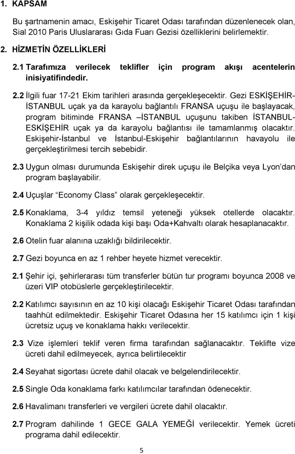 Gezi ESKİŞEHİR- İSTANBUL uçak ya da karayolu bağlantılı FRANSA uçuşu ile başlayacak, program bitiminde FRANSA İSTANBUL uçuşunu takiben İSTANBUL- ESKİŞEHİR uçak ya da karayolu bağlantısı ile