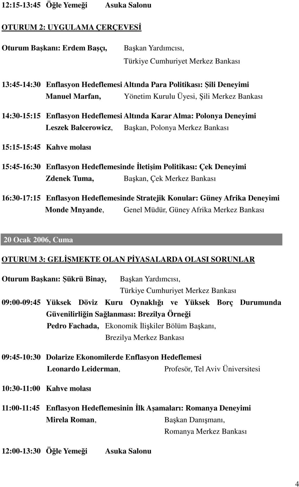 15:45-16:30 Enflasyon Hedeflemesinde İletişim Politikası: Çek Deneyimi Zdenek Tuma, Başkan, Çek Merkez Bankası 16:30-17:15 Enflasyon Hedeflemesinde Stratejik Konular: Güney Afrika Deneyimi Monde