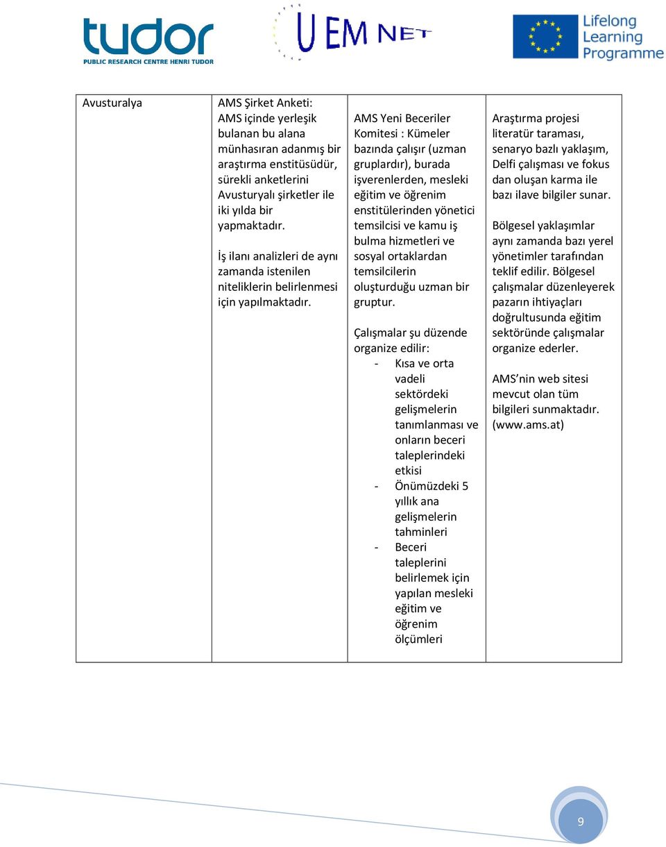 AMS Yeni Beceriler Komitesi : Kümeler bazında çalışır (uzman gruplardır), burada işverenlerden, mesleki eğitim ve öğrenim enstitülerinden yönetici temsilcisi ve kamu iş bulma hizmetleri ve sosyal