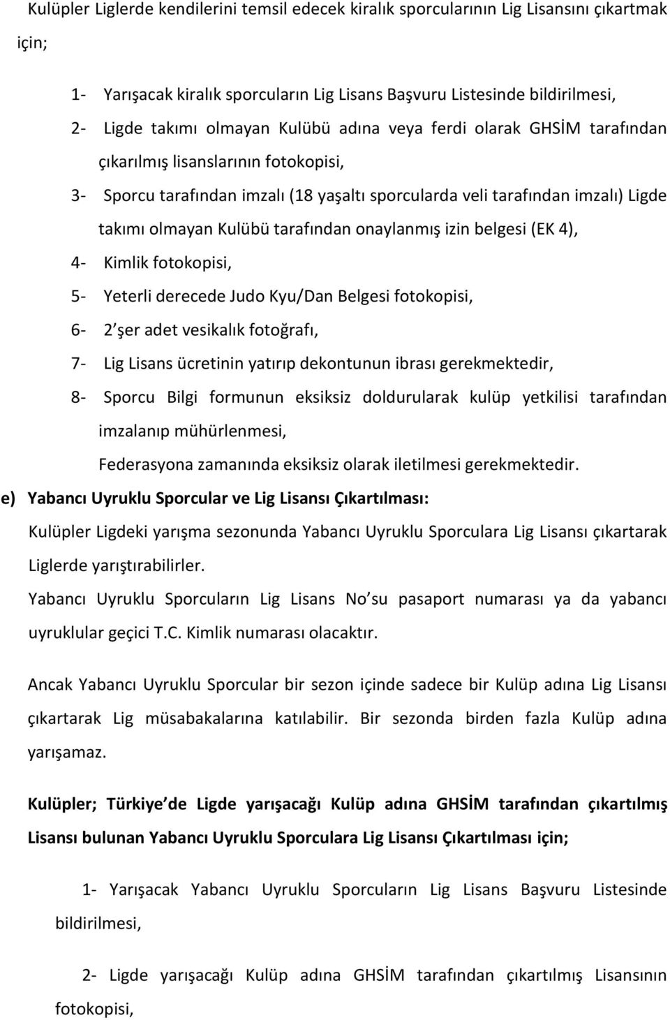 onaylanmış izin belgesi (EK 4), 4- Kimlik fotokopisi, 5- Yeterli derecede Judo Kyu/Dan Belgesi fotokopisi, 6-2 şer adet vesikalık fotoğrafı, 7- Lig Lisans ücretinin yatırıp dekontunun ibrası