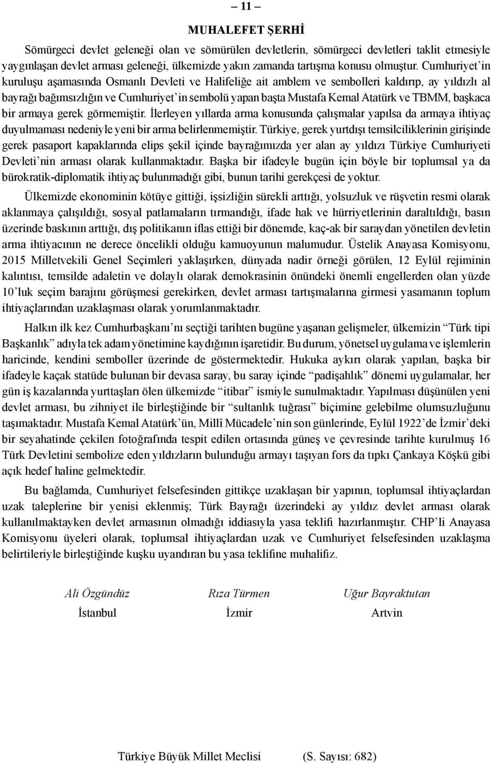 TBMM, başkaca bir armaya gerek görmemiştir. İlerleyen yıllarda arma konusunda çalışmalar yapılsa da armaya ihtiyaç duyulmaması nedeniyle yeni bir arma belirlenmemiştir.