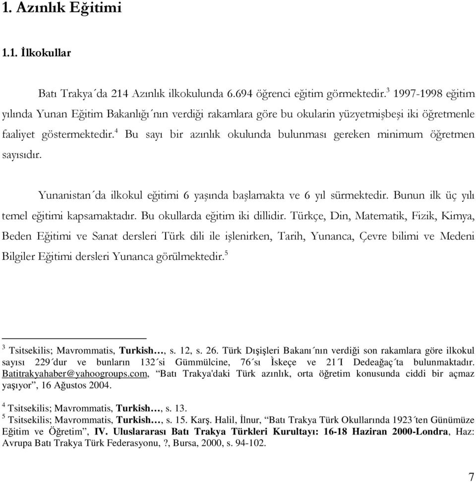 Türk Dıileri Bakanı nın verdii son rakamlara göre ilkokul sayısı 229 dur ve bunların 132 si Gümmülcine, 76 sı Ìskeçe ve 21 I Dedeaaç ta bulunmaktadır. Batitrakyahaber@yahoogroups.