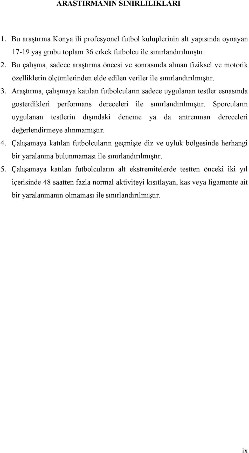 AraĢtırma, çalıģmaya katılan futbolcuların sadece uygulanan testler esnasında gösterdikleri performans dereceleri ile sınırlandırılmıģtır.