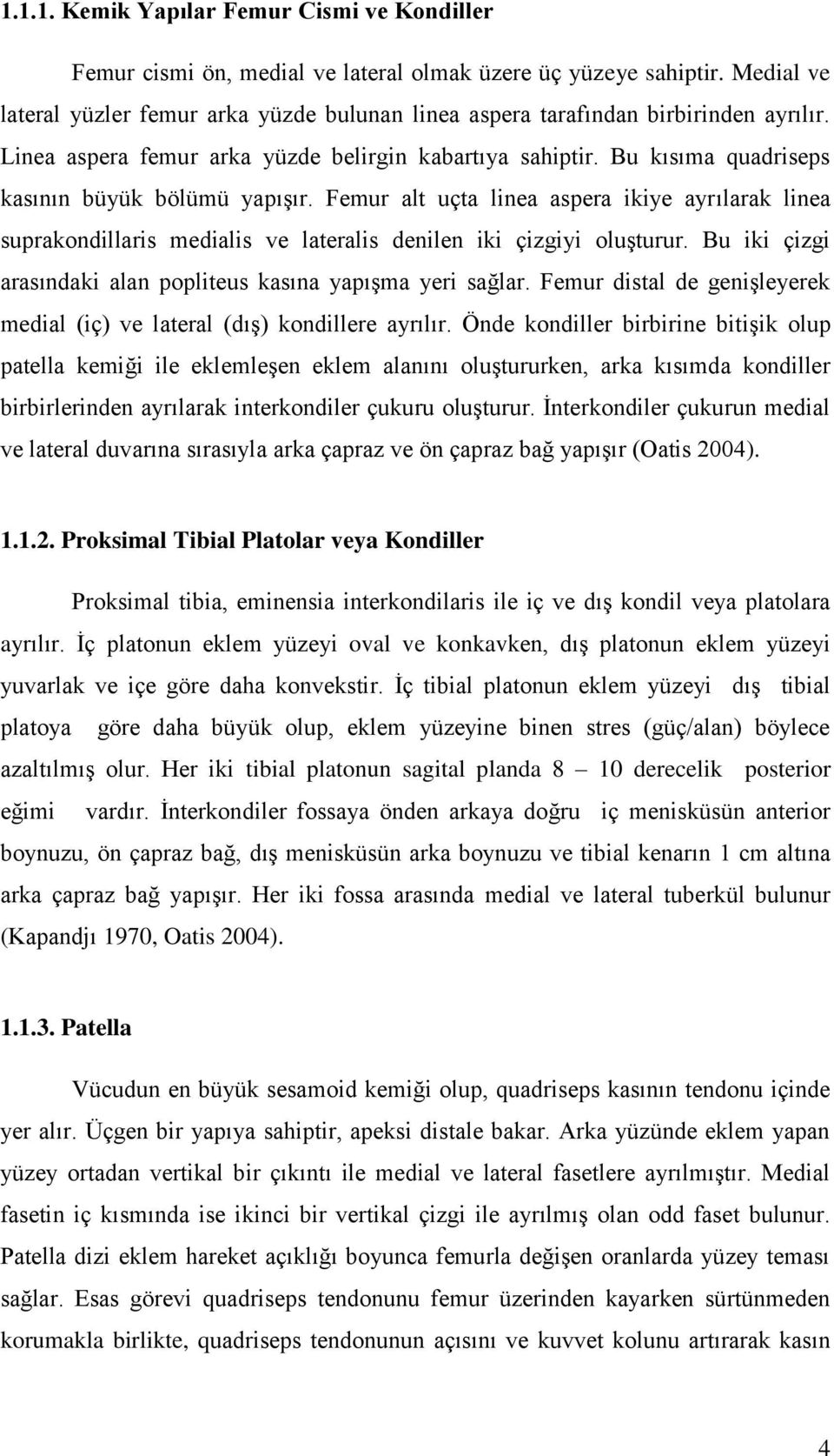 Bu kısıma quadriseps kasının büyük bölümü yapıģır. Femur alt uçta linea aspera ikiye ayrılarak linea suprakondillaris medialis ve lateralis denilen iki çizgiyi oluģturur.