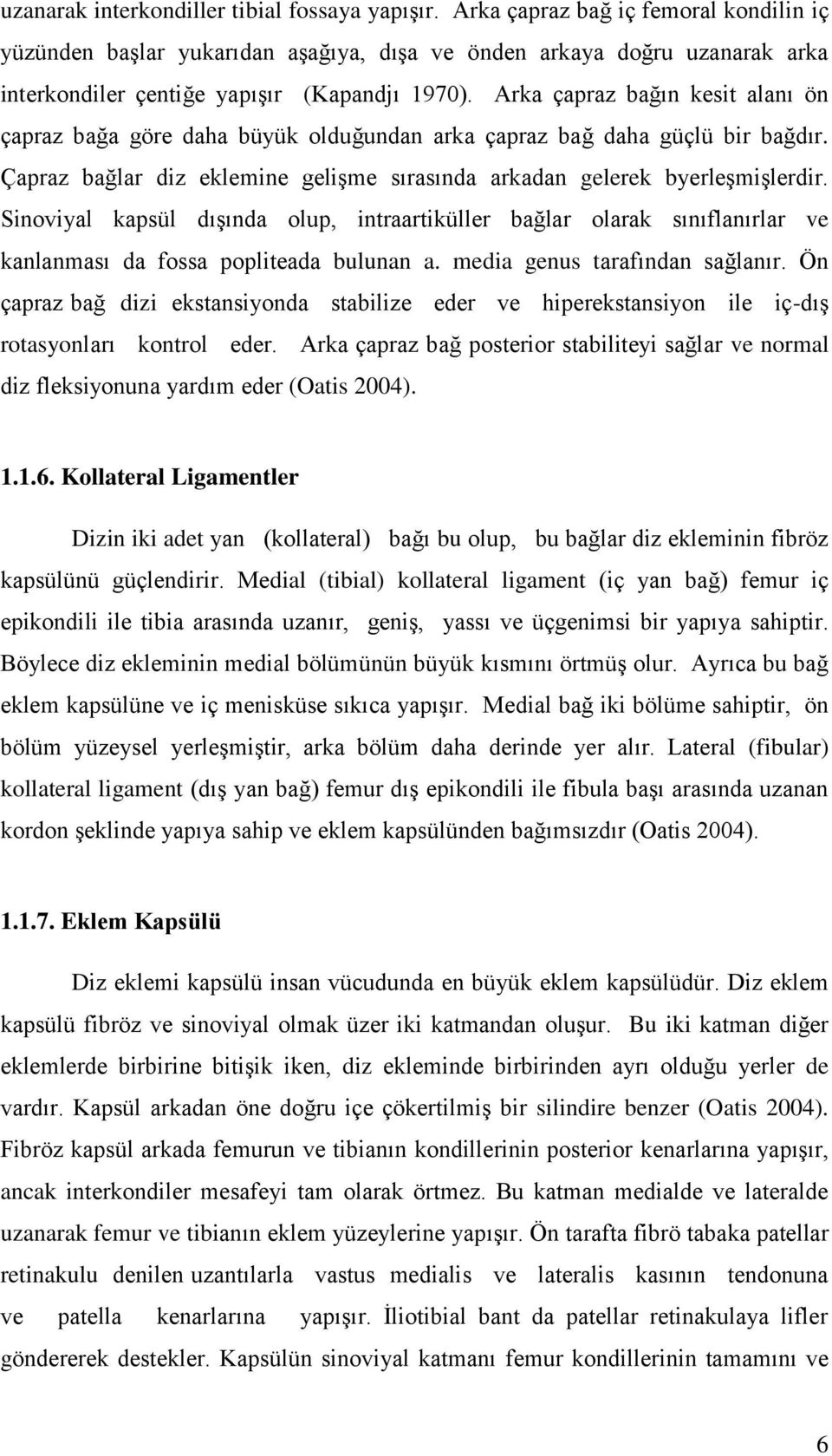 Arka çapraz bağın kesit alanı ön çapraz bağa göre daha büyük olduğundan arka çapraz bağ daha güçlü bir bağdır. Çapraz bağlar diz eklemine geliģme sırasında arkadan gelerek byerleģmiģlerdir.