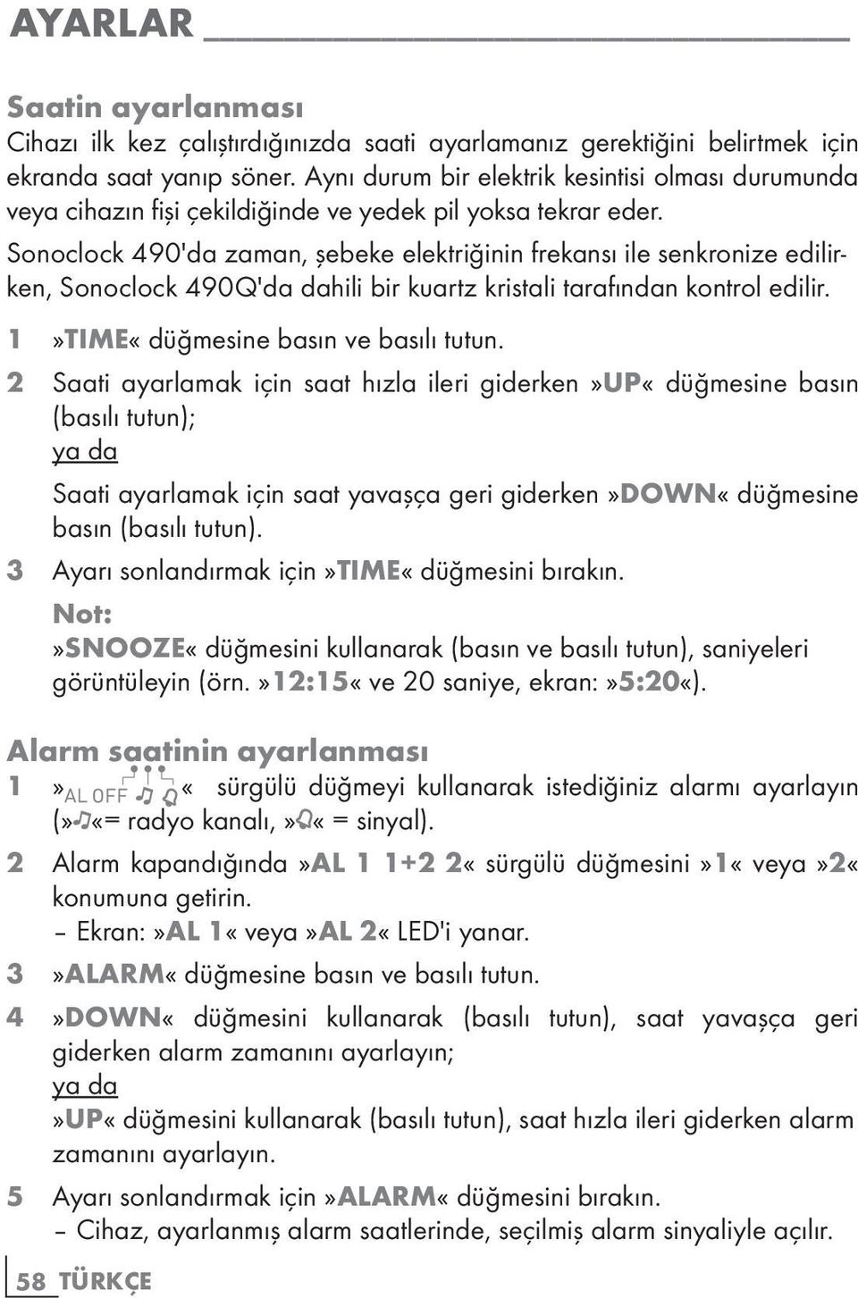 Sonoclock 490'da zaman, şebeke elektriğinin frekansı ile senkronize edilirken, Sonoclock 490Q'da dahili bir kuartz kristali tarafından kontrol edilir. 1»TIME«düğmesine basın ve basılı tutun.