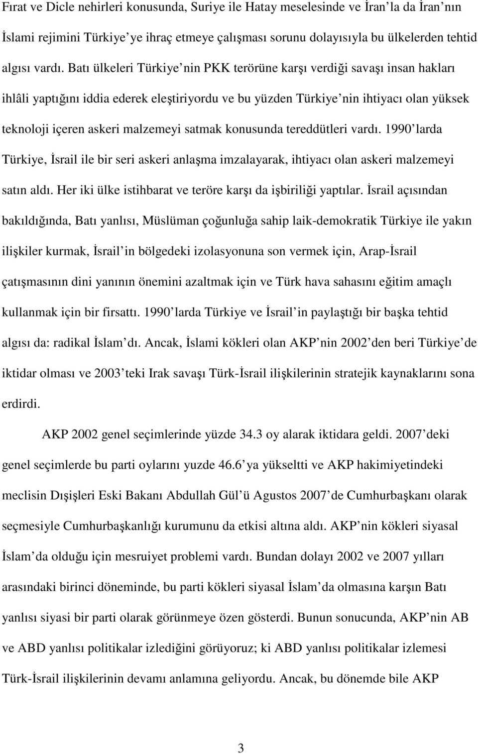 satmak konusunda tereddütleri vardı. 1990 larda Türkiye, İsrail ile bir seri askeri anlaşma imzalayarak, ihtiyacı olan askeri malzemeyi satın aldı.