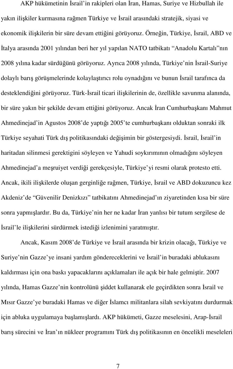 Ayrıca 2008 yılında, Türkiye nin İsrail-Suriye dolaylı barış görüşmelerinde kolaylaştırıcı rolu oynadığını ve bunun İsrail tarafınca da desteklendiğini görüyoruz.