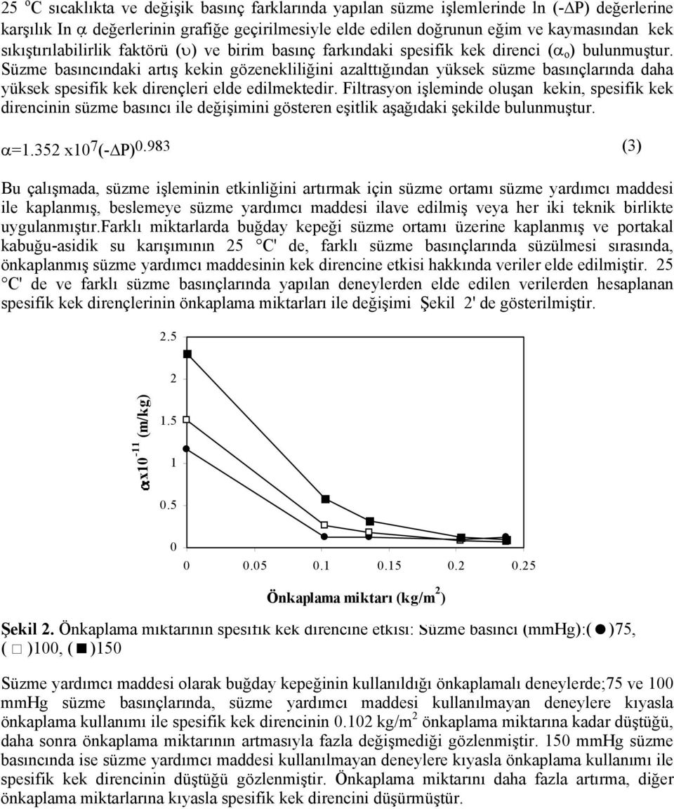 Süzme basıncındaki artış kekin gözenekliliğini azalttığından yüksek süzme basınçlarında daha yüksek spesifik kek dirençleri elde edilmektedir.