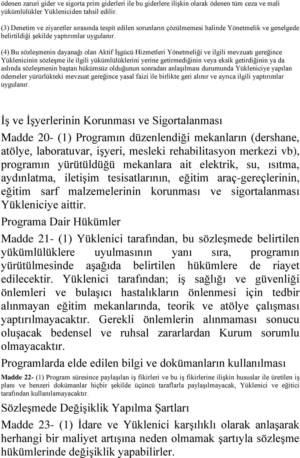 (4) Bu sözleşmenin dayanağı olan Aktif İşgücü Hizmetleri Yönetmeliği ve ilgili mevzuatı gereğince Yüklenicinin sözleşme ile ilgili yükümlülüklerini yerine getirmediğinin veya eksik getirdiğinin ya da