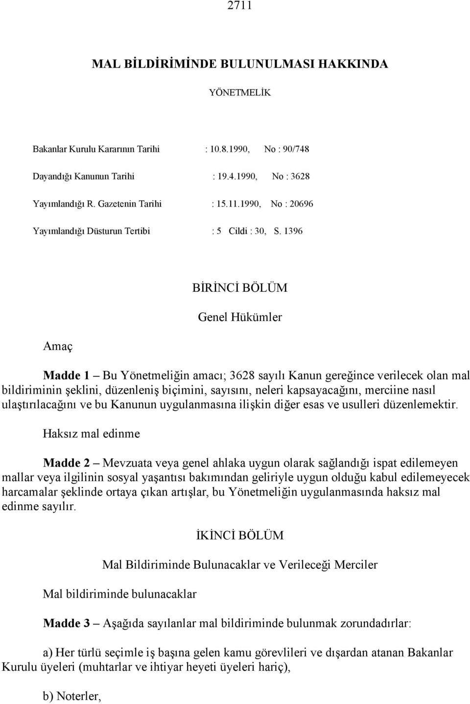 1396 Amaç BİRİNCİ BÖLÜM Genel Hükümler Madde 1 Bu Yönetmeliğin amacı; 3628 sayılı Kanun gereğince verilecek olan mal bildiriminin şeklini, düzenleniş biçimini, sayısını, neleri kapsayacağını,