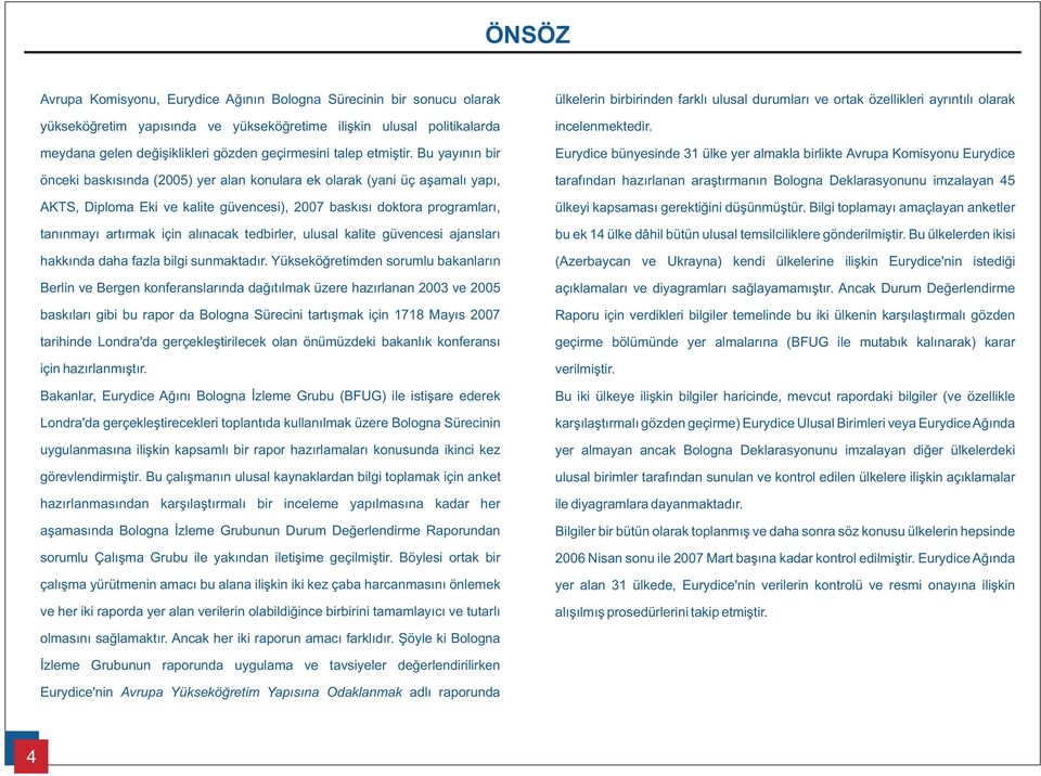 Eurydice bünyesinde 31 ülke yer almakla birlikte Avrupa Komisyonu Eurydice önceki baskýsýnda (2005) yer alan konulara ek olarak (yani üç aþamalý yapý, tarafýndan hazýrlanan araþtýrmanýn Bologna