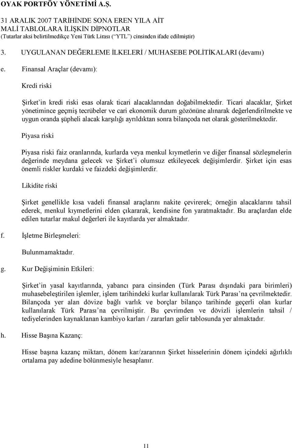 Ticari alacaklar, Şirket yönetimince geçmiş tecrübeler ve cari ekonomik durum gözönüne alınarak değerlendirilmekte ve uygun oranda şüpheli alacak karşılığı ayrıldıktan sonra bilançoda net olarak