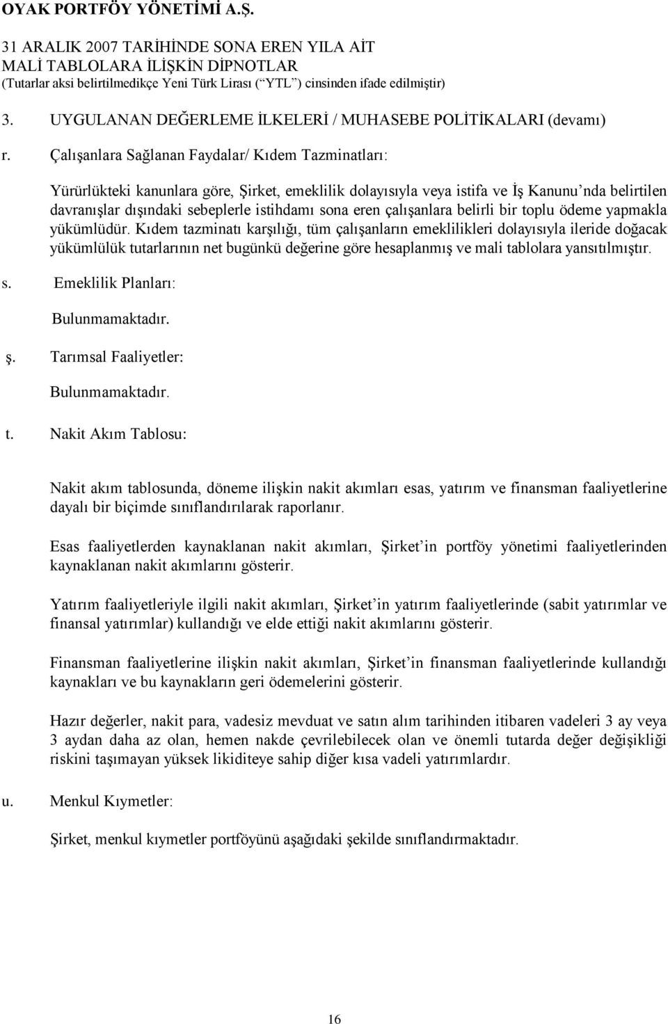 Çalışanlara Sağlanan Faydalar/ Kıdem Tazminatları: Yürürlükteki kanunlara göre, Şirket, emeklilik dolayısıyla veya istifa ve İş Kanunu nda belirtilen davranışlar dışındaki sebeplerle istihdamı sona