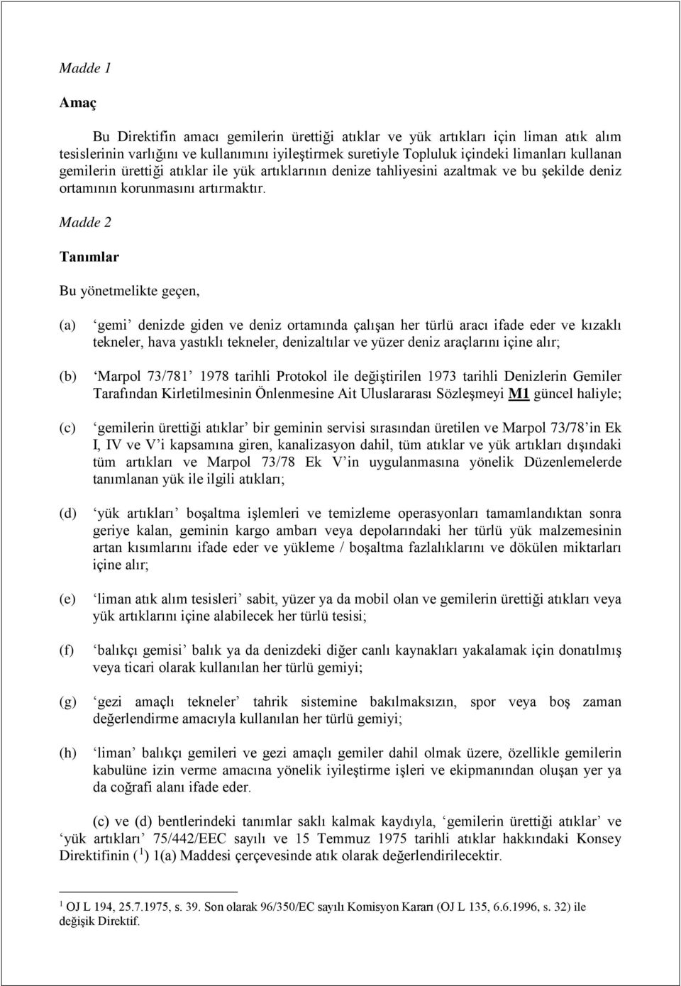 Madde 2 Tanımlar Bu yönetmelikte geçen, (a) (b) (c) (d) (e) (f) (g) (h) gemi denizde giden ve deniz ortamında çalışan her türlü aracı ifade eder ve kızaklı tekneler, hava yastıklı tekneler,