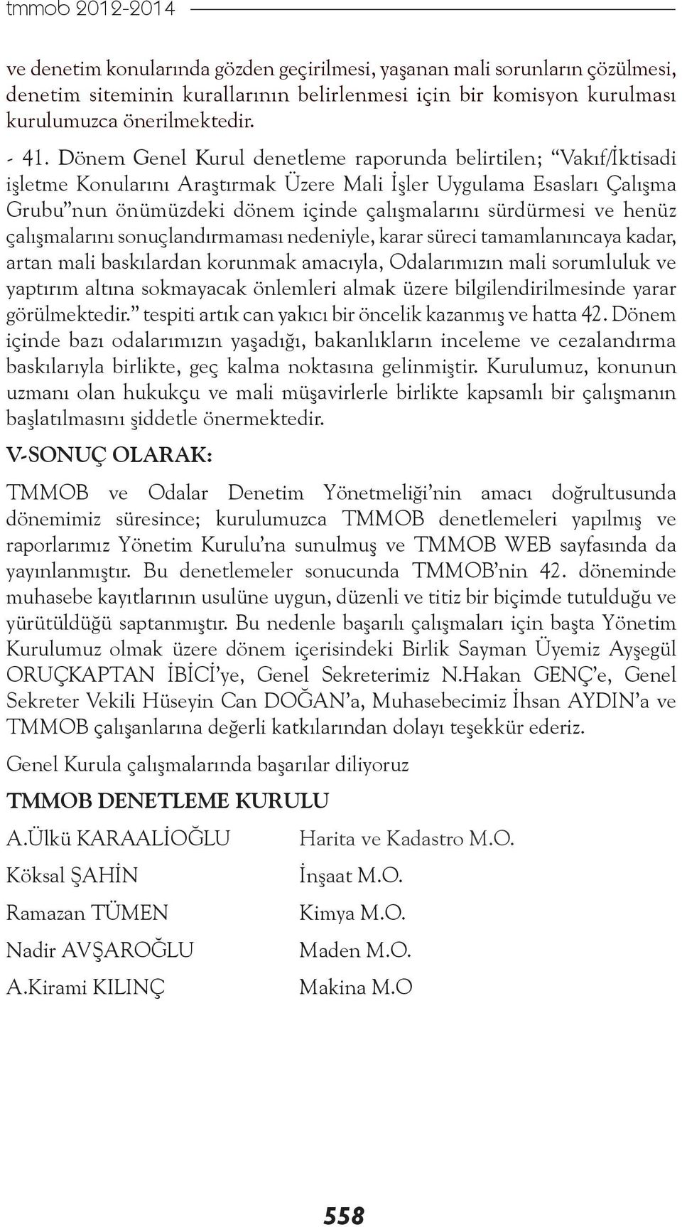 henüz çalışmalarını sonuçlandırmaması nedeniyle, karar süreci tamamlanıncaya kadar, artan mali baskılardan korunmak amacıyla, Odalarımızın mali sorumluluk ve yaptırım altına sokmayacak önlemleri