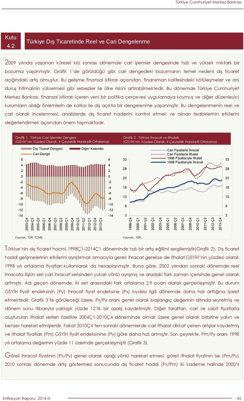 Grafik 1 de görüldüğü gibi cari dengedeki bozulmanın temel nedeni dış ticaret açığındaki artış olmuştur.