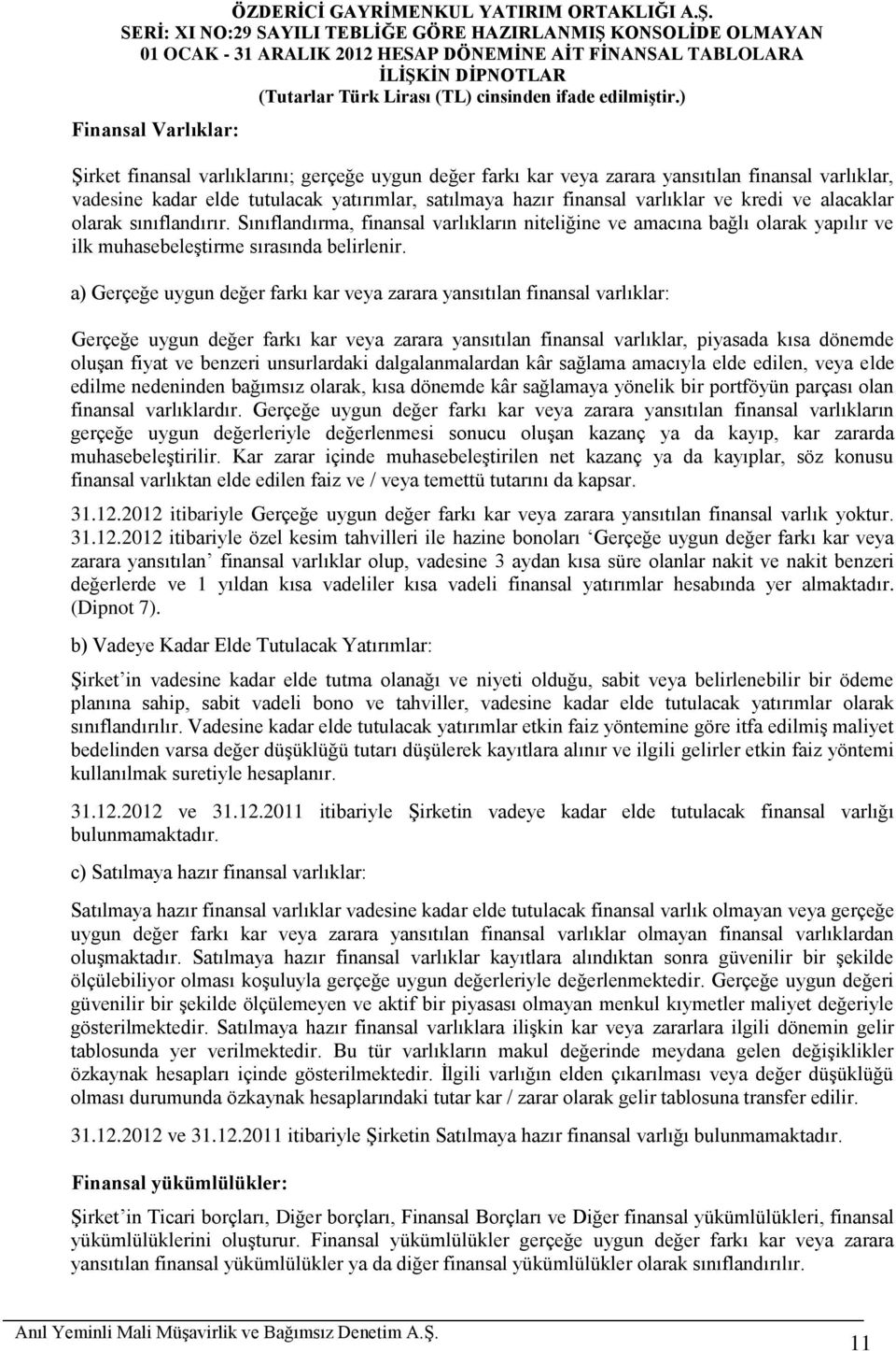 a) Gerçeğe uygun değer farkı kar veya zarara yansıtılan finansal varlıklar: Gerçeğe uygun değer farkı kar veya zarara yansıtılan finansal varlıklar, piyasada kısa dönemde oluşan fiyat ve benzeri