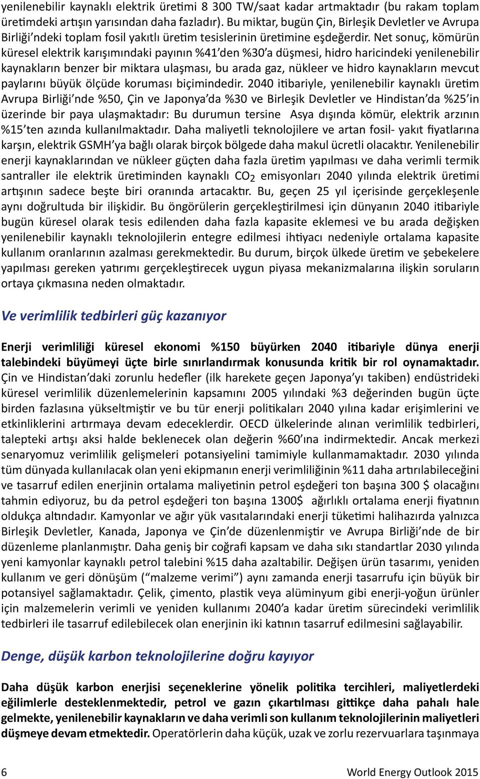 Net sonuç, kömürün küresel elektrik karışımındaki payının %41 den %30 a düşmesi, hidro haricindeki yenilenebilir kaynakların benzer bir miktara ulaşması, bu arada gaz, nükleer ve hidro kaynakların