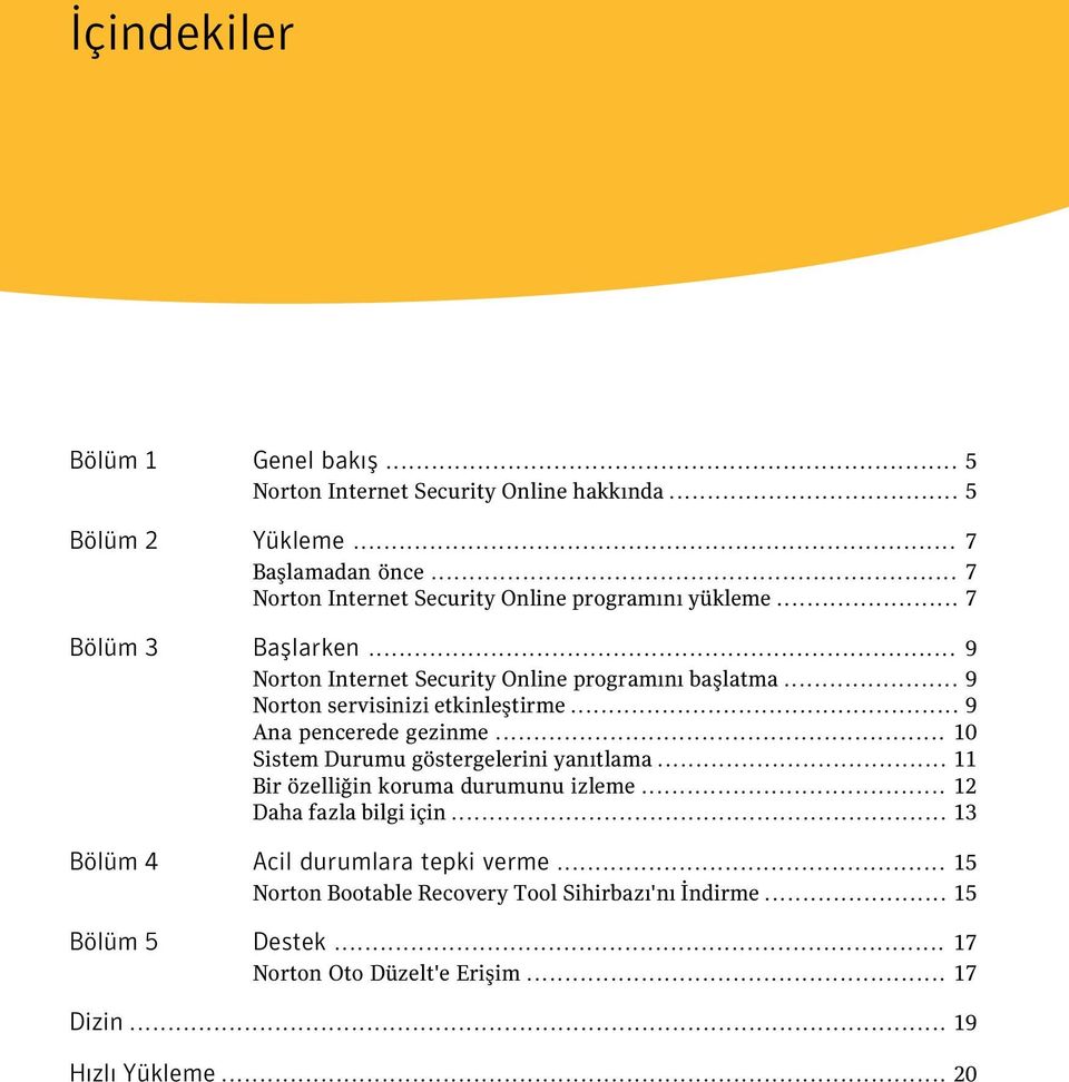 .. 9 Norton servisinizi etkinleştirme... 9 Ana pencerede gezinme... 10 Sistem Durumu göstergelerini yanıtlama... 11 Bir özelliğin koruma durumunu izleme.