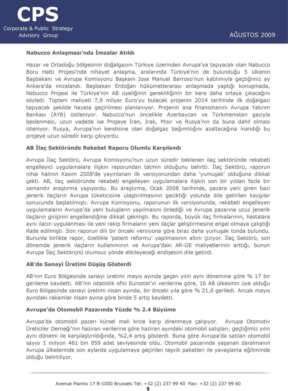 Başbakan Erdoğan hükümetlerarası anlaşmada yaptığı konuşmada, Nabucco Projesi ile Türkiye nin AB üyeliğinin gerekliliğinin bir kere daha ortaya çıkacağını söyledi.