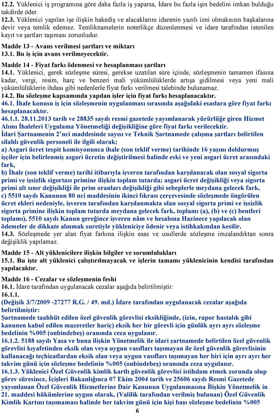 Temliknamelerin noterlikçe düzenlenmesi ve idare tarafından istenilen kayıt ve şartları taşıması zorunludur. Madde 13 - Avans verilmesi şartları ve miktarı 13.1. Bu iş için avans verilmeyecektir.